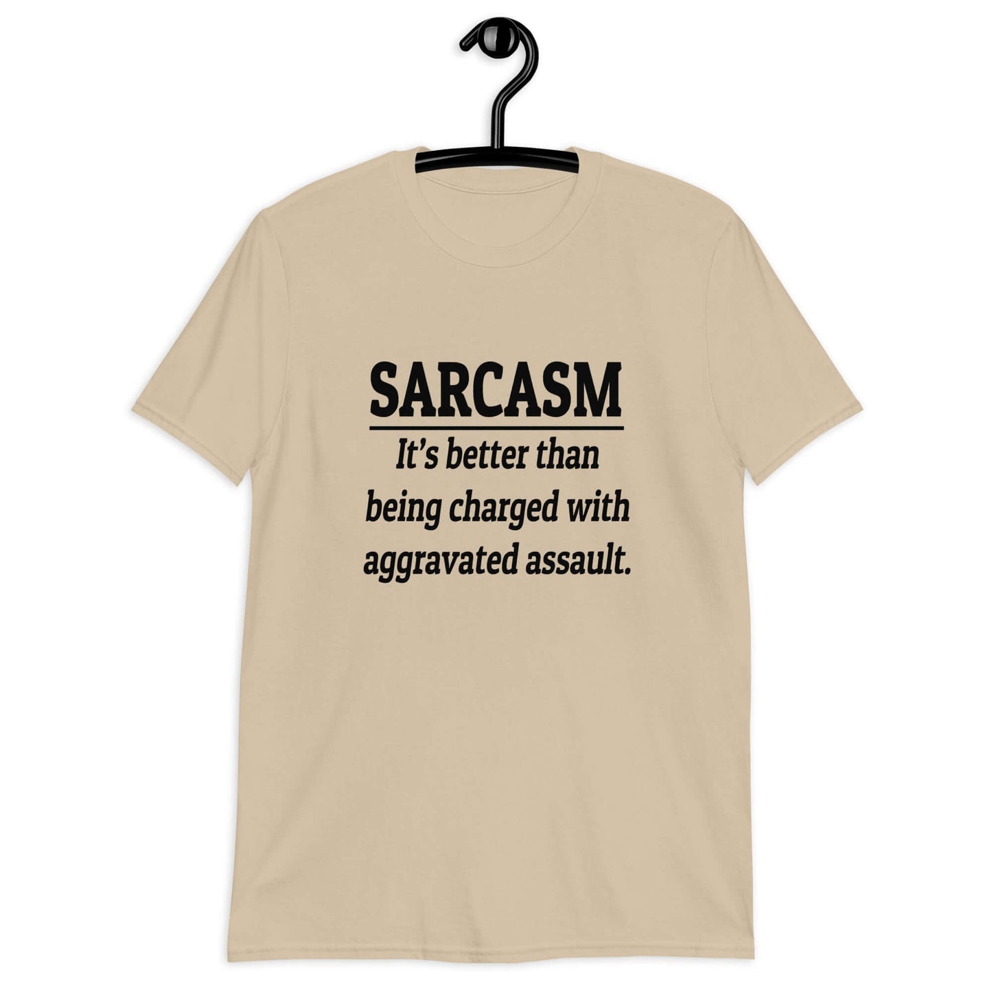 Sand color t-shirt with the phrase Sarcasm, it's better than being charged with aggravated assault printed on the front of the shirt.
