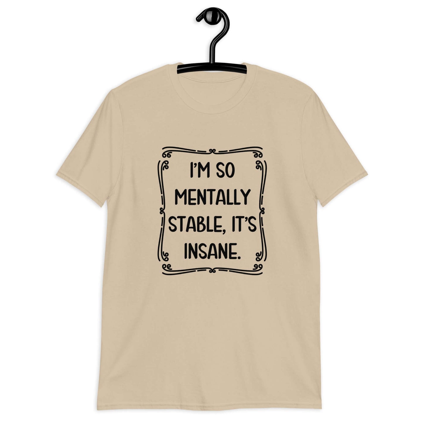 Sand color t-shirt with the phrase I'm so mentally stable, it's insane printed on the front.