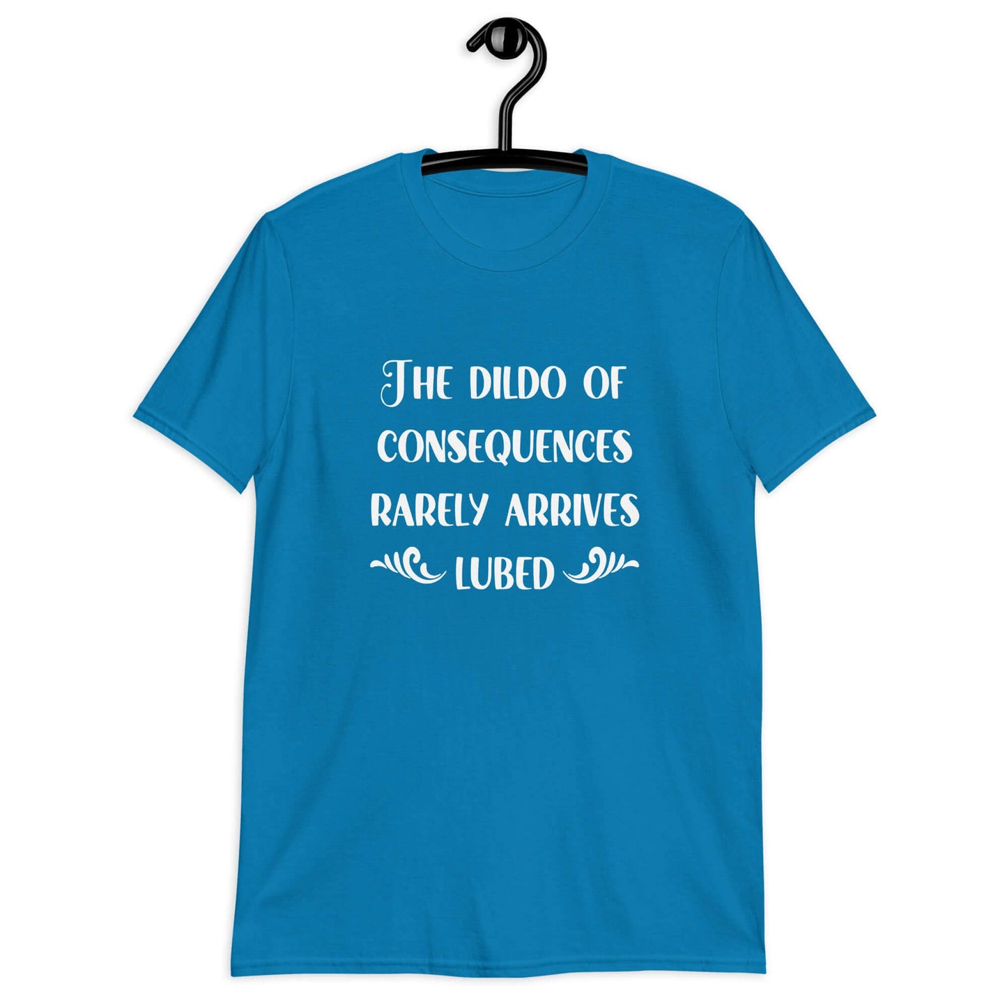 Sapphire blue t-shirt with the phrase The dildo of consequences rarely arrives lubed printed on the front.