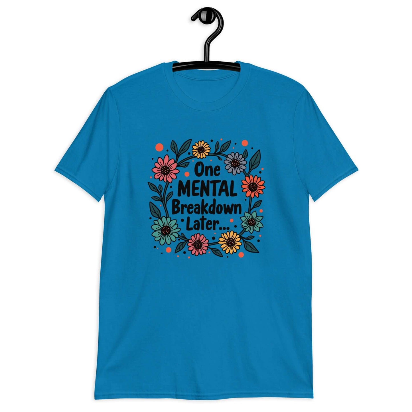 Sapphire blue t-shirt with a multi color floral wreath design printed on the front. The words One mental breakdown later are printed in the center of the wreath.