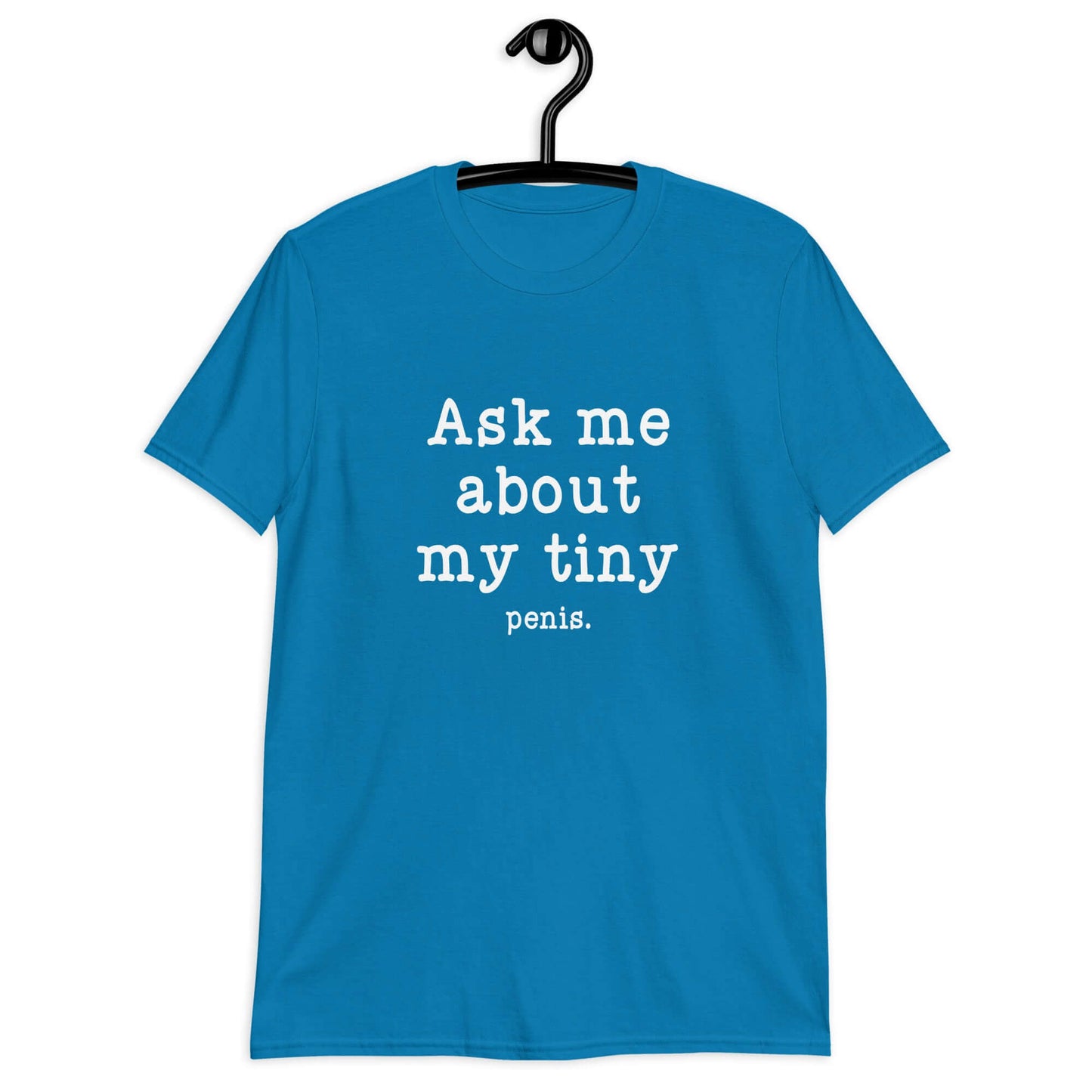 Sapphire blue t-shirt with the phrase Ask me about my tiny penis printed on the front. The word penis is much smaller than the rest of the text.