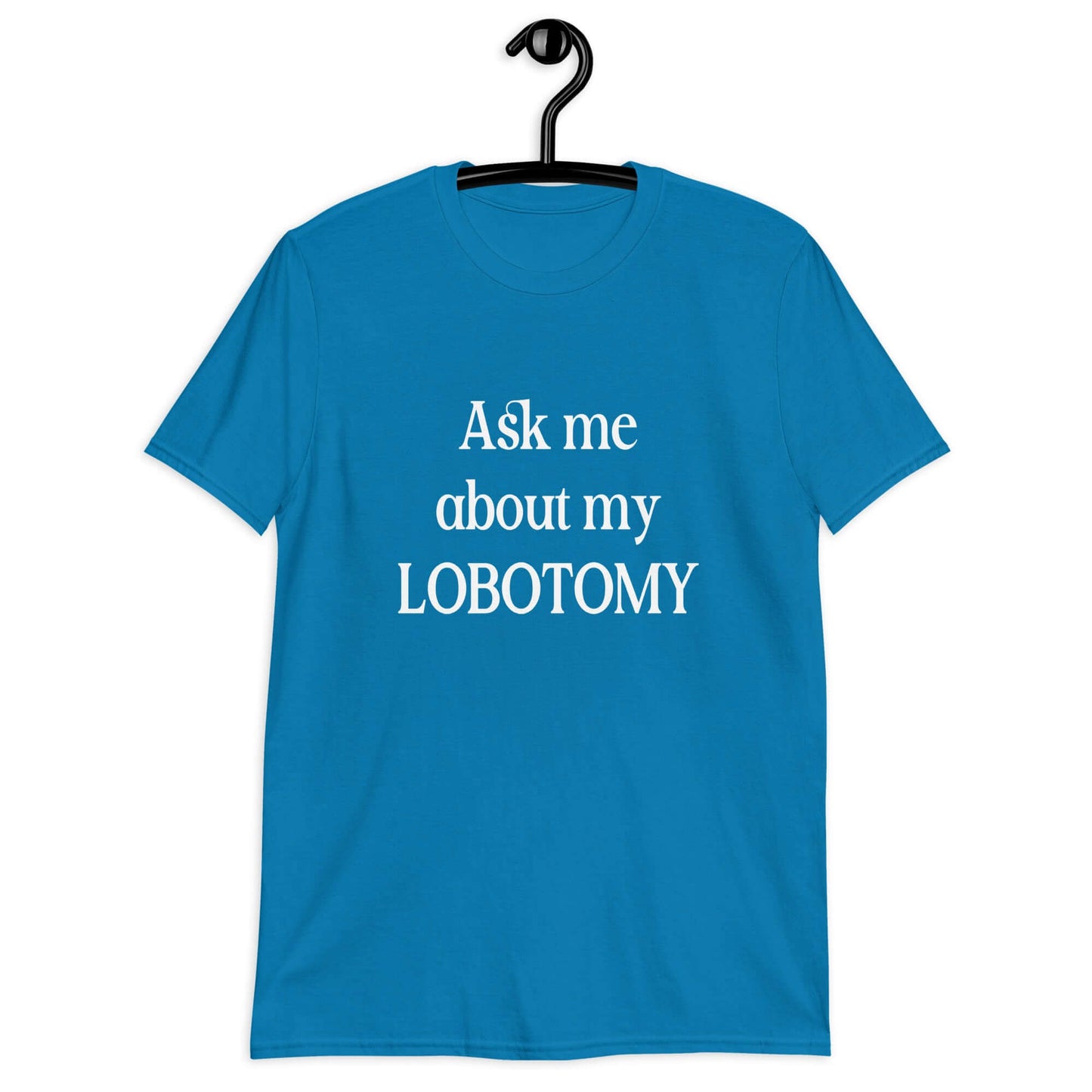 Sapphire blue t-shirt with the phrase Ask me about my lobotomy printed on the front.