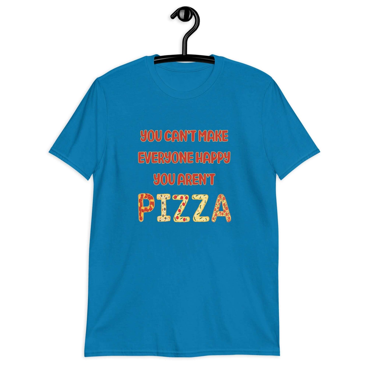 Sapphire blue t-shirt with the phrase You can't make everyone happy, you aren't pizza printed on the front. The word pizza is made to look like letter shaped pizzas.