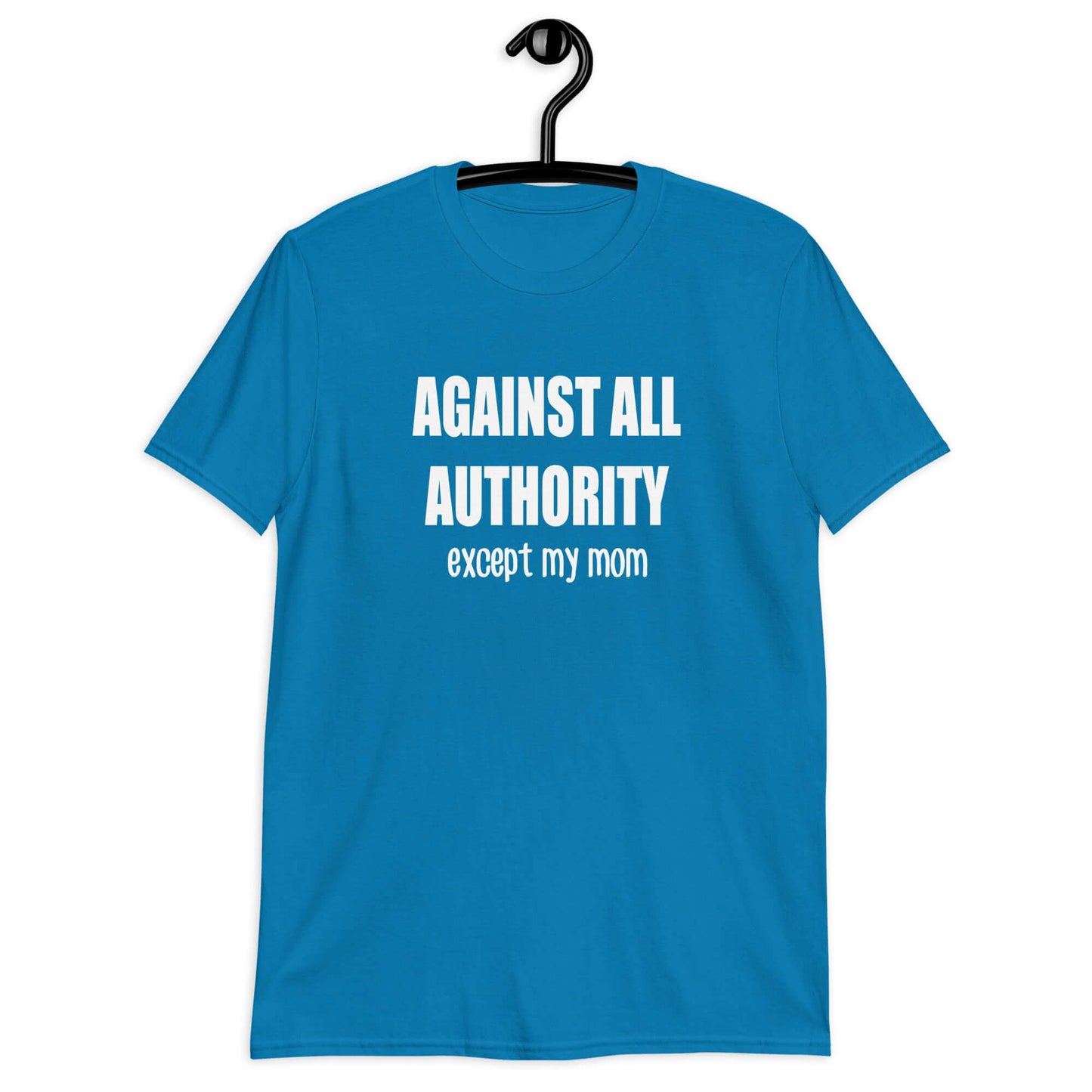 Sapphire blue t-shirt with the phrase Against all authority except my mom printed on the front.