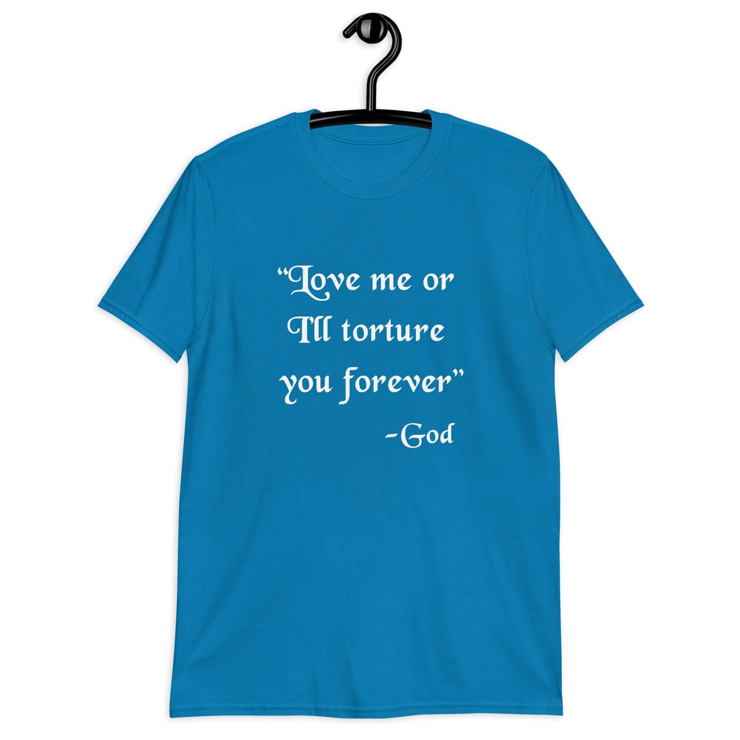 Sapphire blue t-shirt with the quote Love me or I'll torture you forever-God printed on the front.