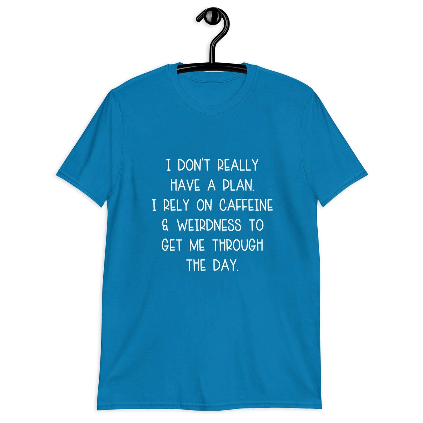 Sapphire blue t-shirt with the phrase I don't really have a plan. I rely on caffeine & weirdness to get me through the day printed on the front.