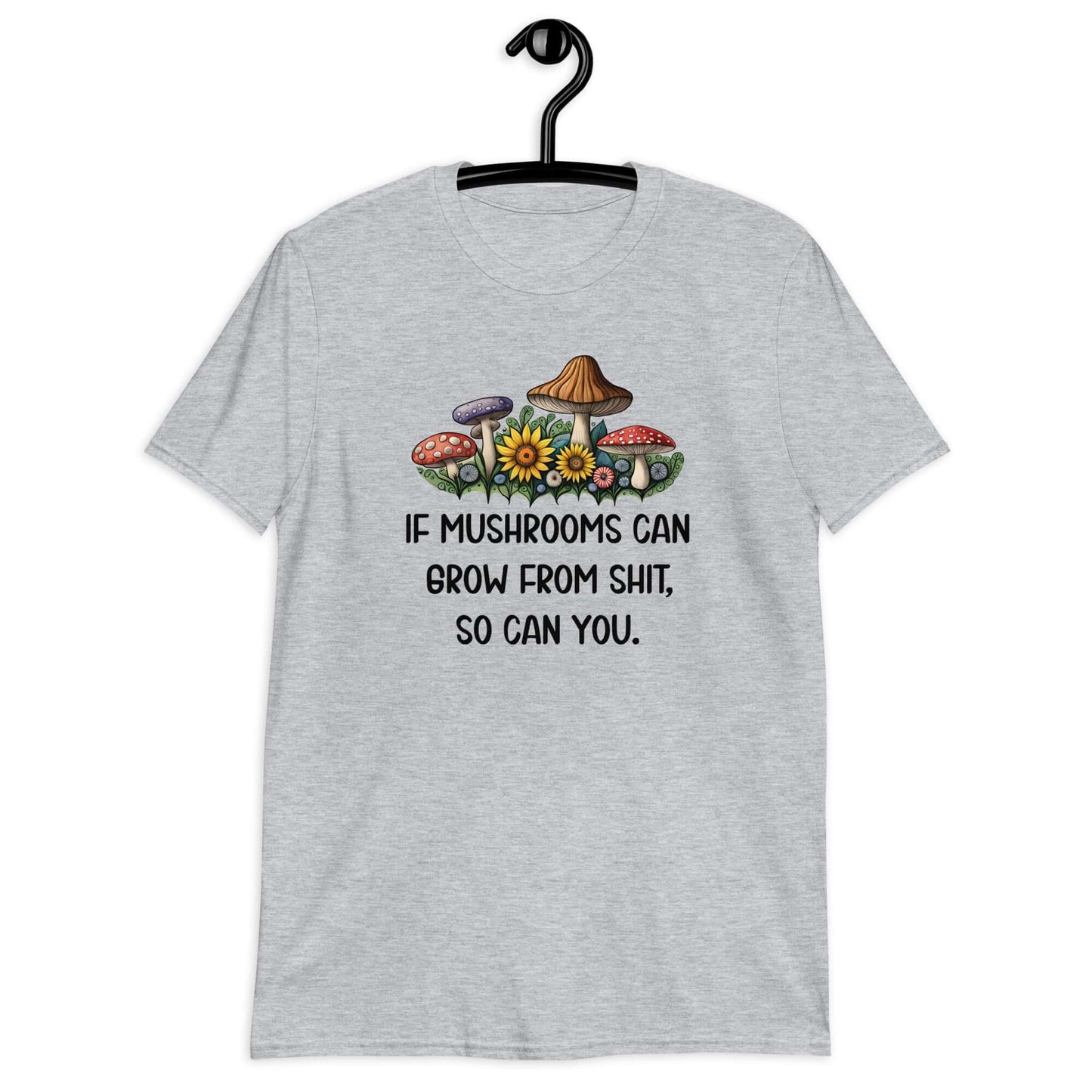 Light sport grey t-shirt with images of mushrooms and the phrase If mushrooms can grow from shit so can you printed on the front.