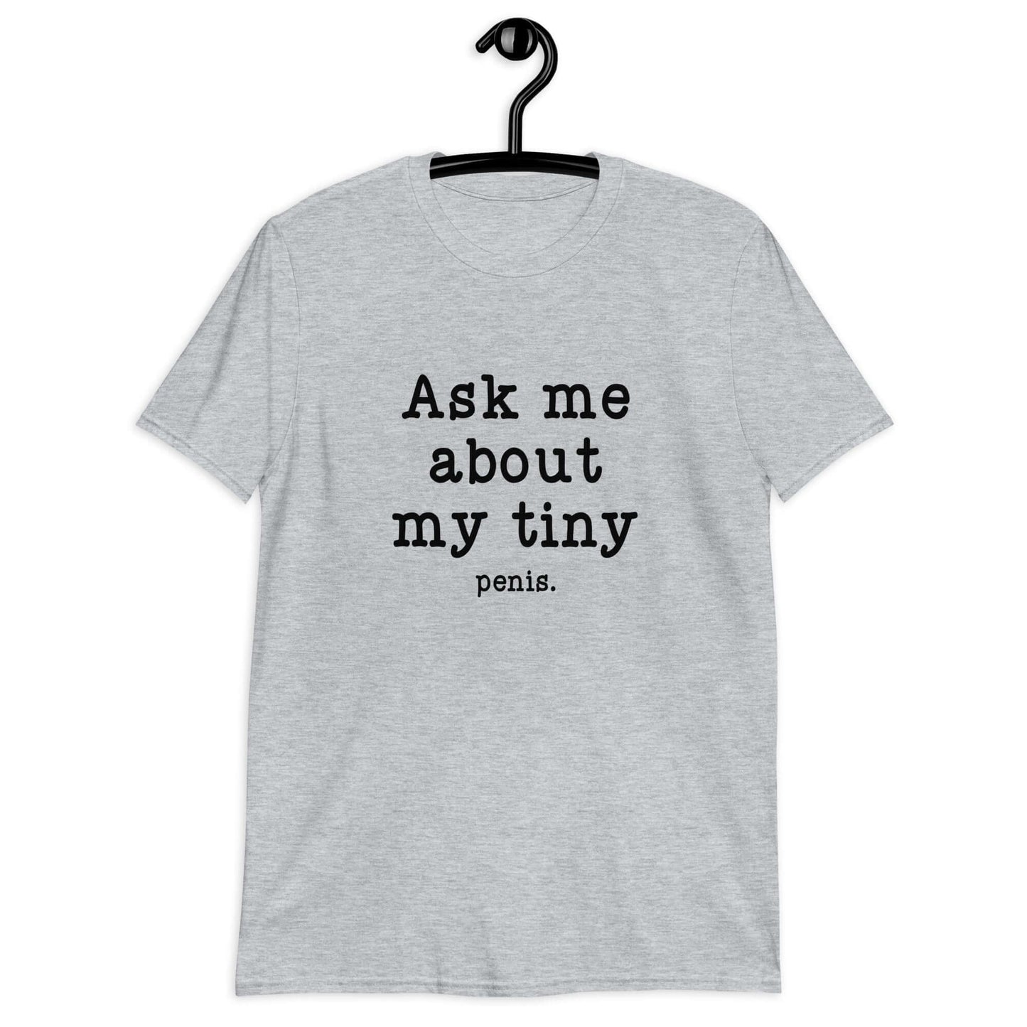 Sport grey t-shirt with the phrase Ask me about my tiny penis printed on the front. The word penis is much smaller than the rest of the text.
