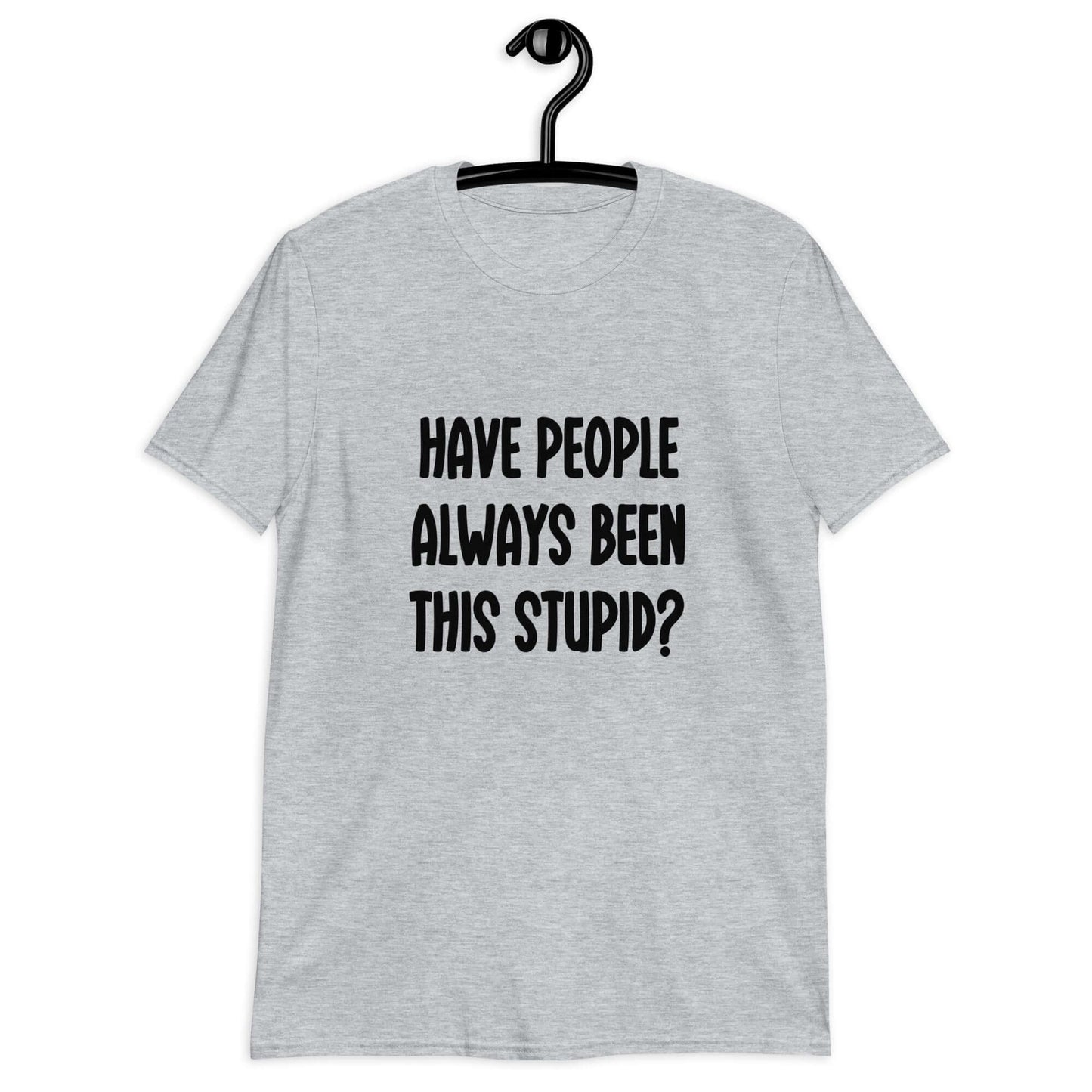Sport grey t-shirt with the question Have people always been this stupid question mark printed on the front.
