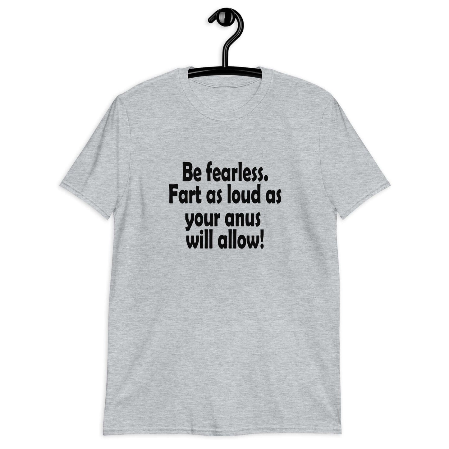 Sport grey t-shirt with the phrase Be fearless. Fart as loud as your anus will allow printed on the front.