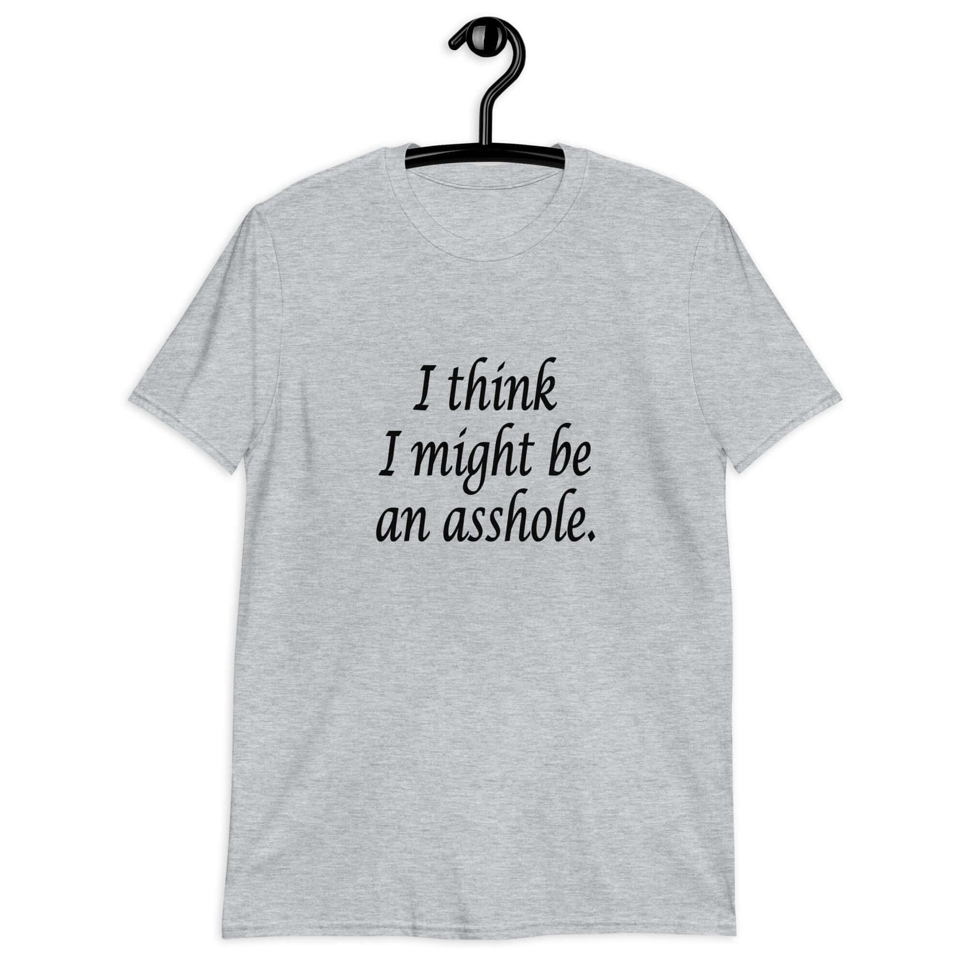 Sport grey t-shirt with the phrase I think I might be an asshole printed on the front.