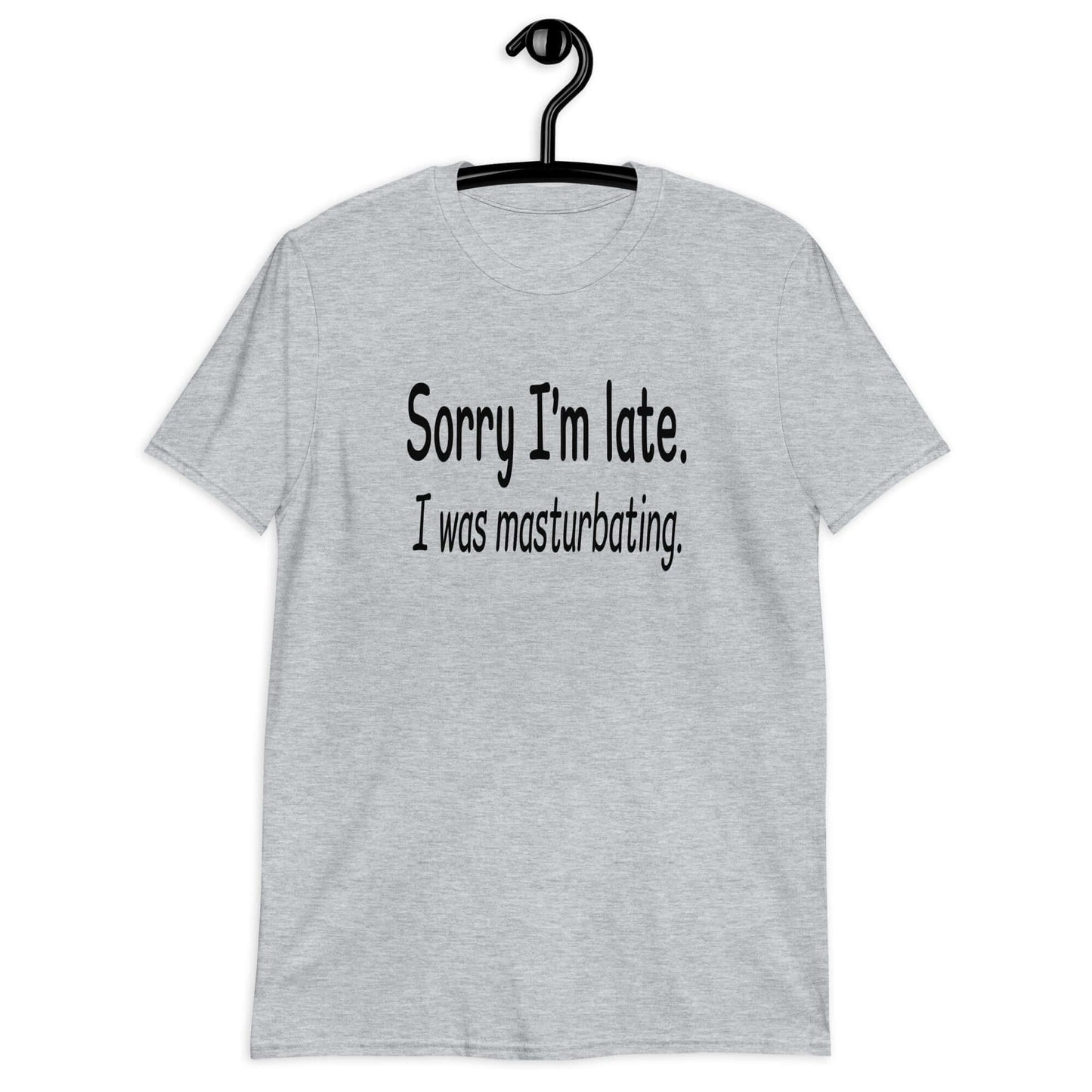 Sport grey t-shirt with the phrase Sorry I'm late, I was masturbating printed on the front.