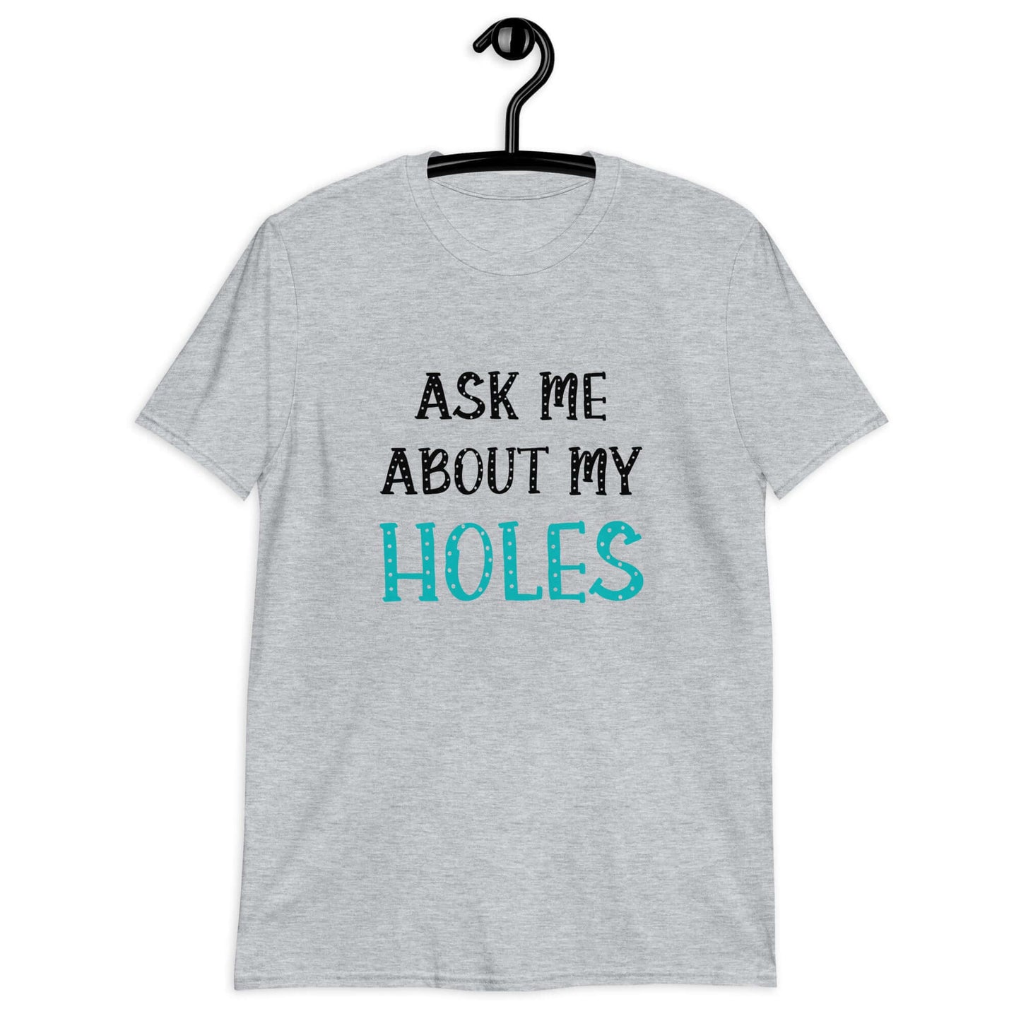 Sport grey t-shirt with the words Ask me about my holes printed on the front. The word holes in turquoise color and the rest of the text is black.