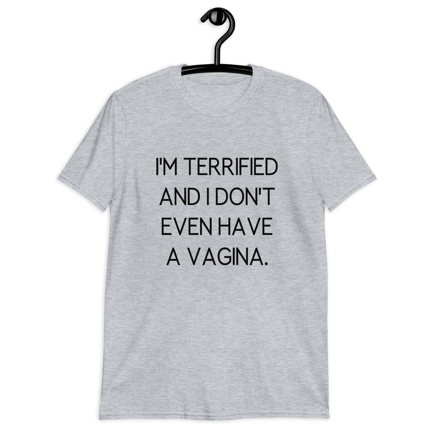 Sport grey t-shirt with the phrase I'm terrified and I don't even have a vagina printed on the front.