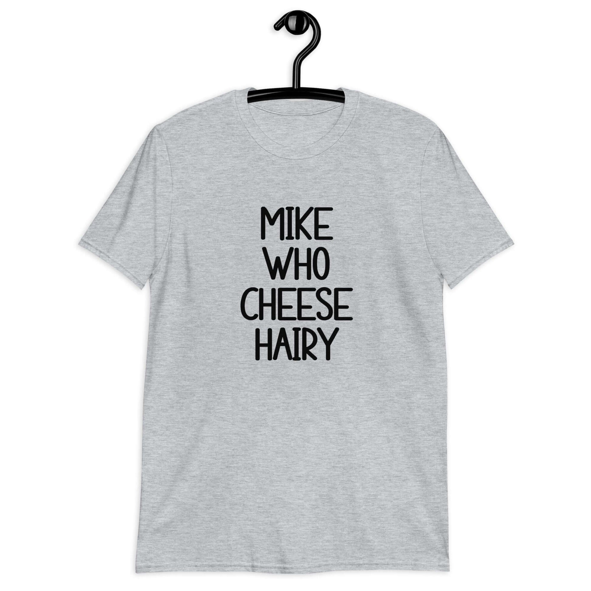 Sport grey t-shirt with the words Mike who cheese hairy printed on the front.