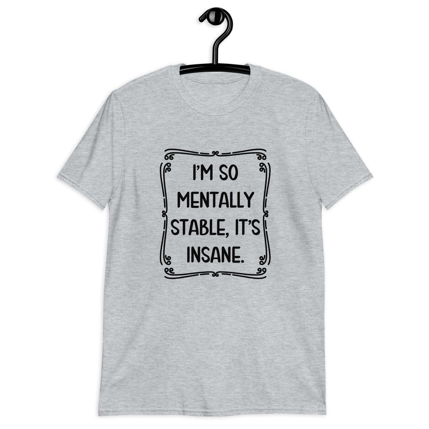 Sport grey t-shirt with the phrase I'm so mentally stable, it's insane printed on the front.