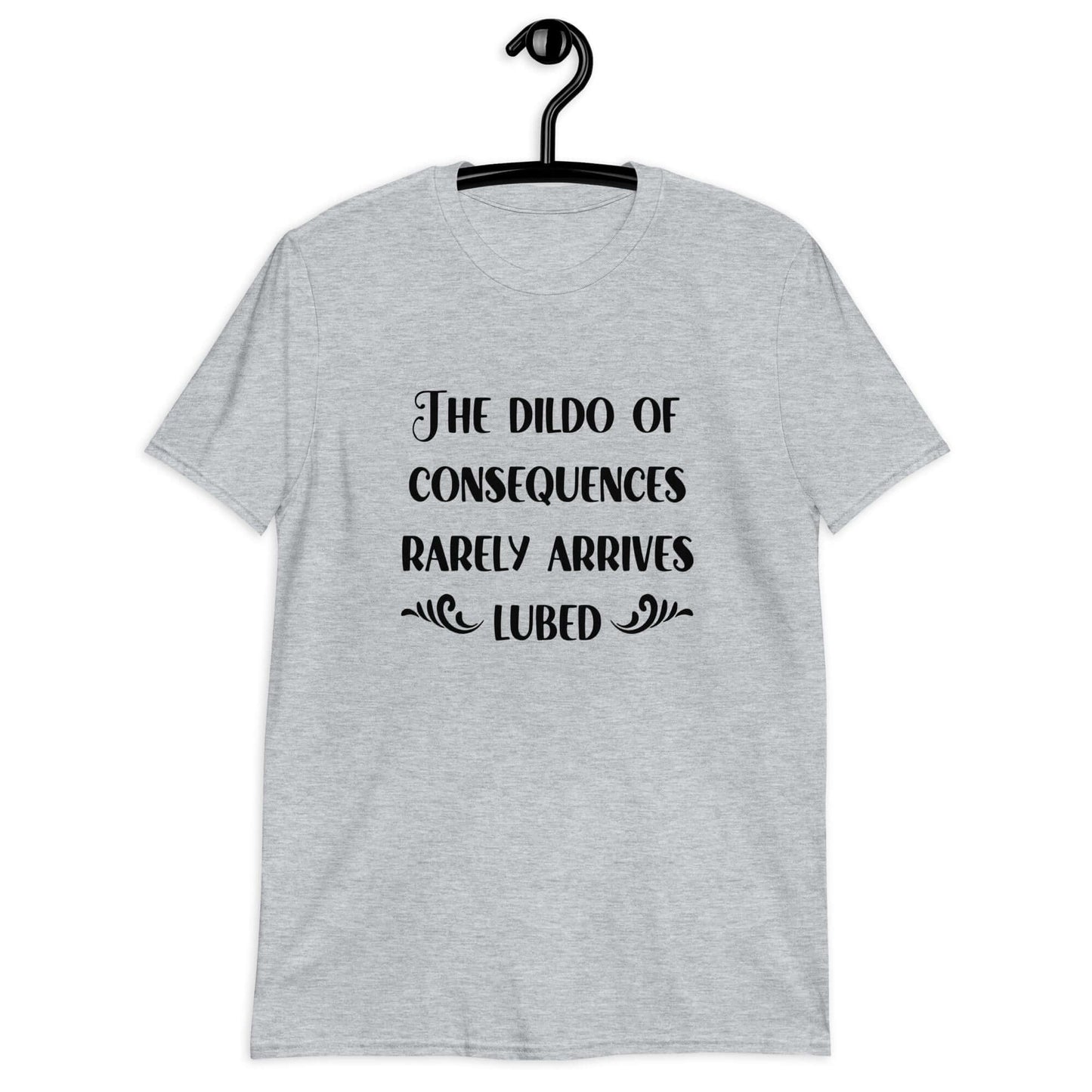 Sport grey t-shirt with the phrase The dildo of consequences rarely arrives lubed printed on the front.