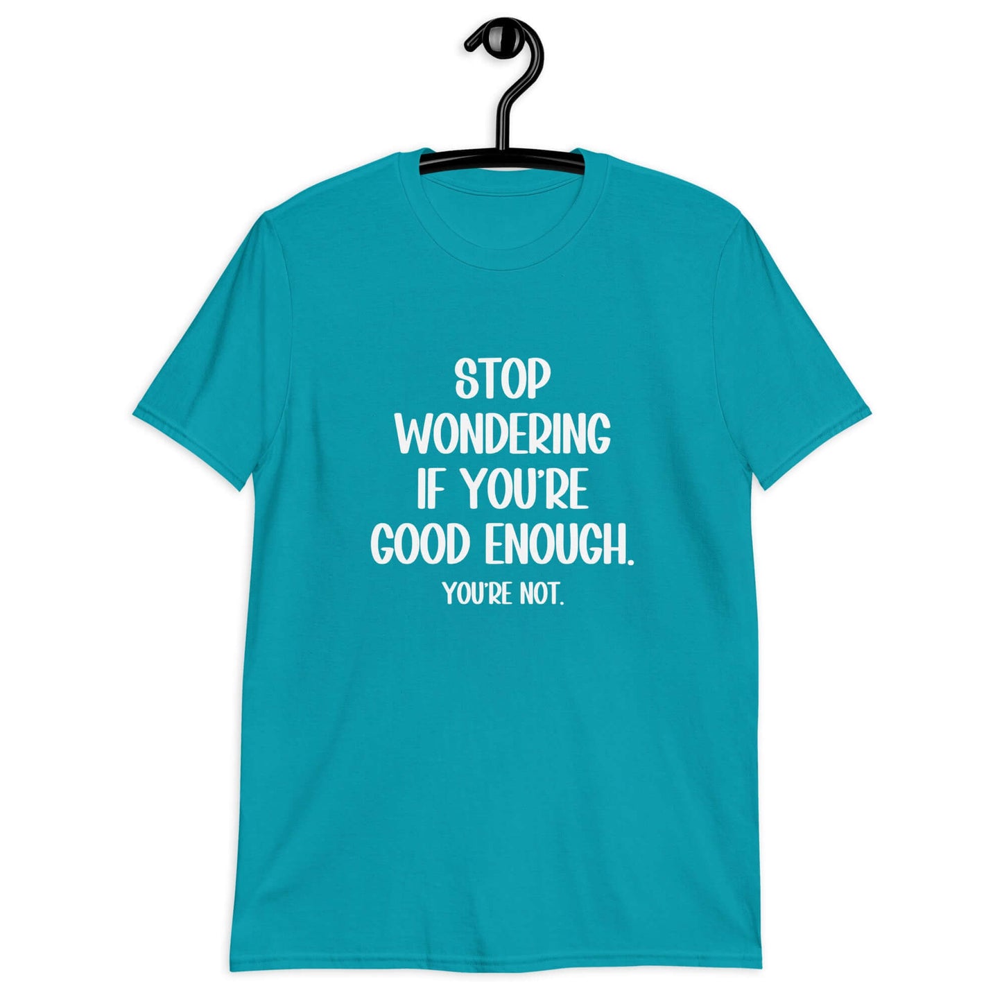 Tropical blue t-shirt with the phrase Stop wondering if you're good enough. You're not. printed on the front. The words You're not are smaller then the rest.