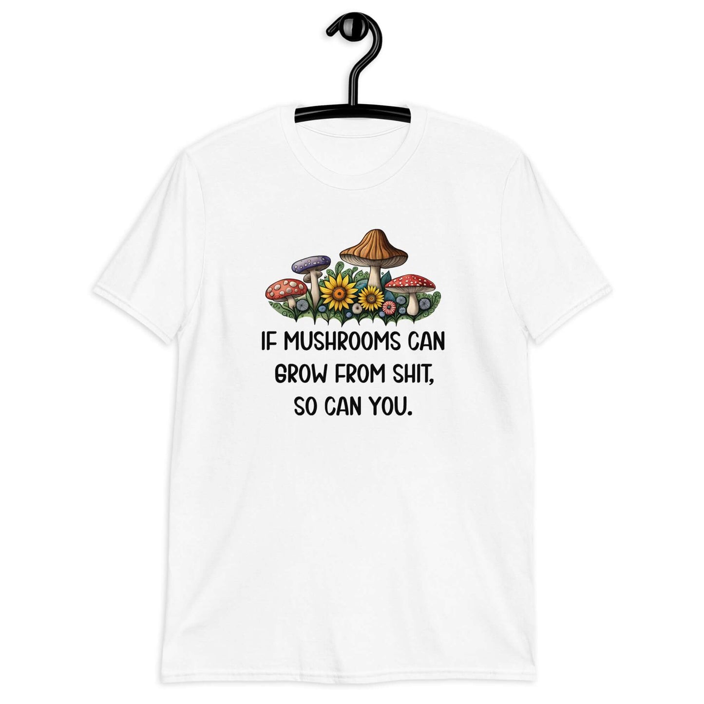White t-shirt with images of mushrooms and the phrase If mushrooms can grow from shit so can you printed on the front.