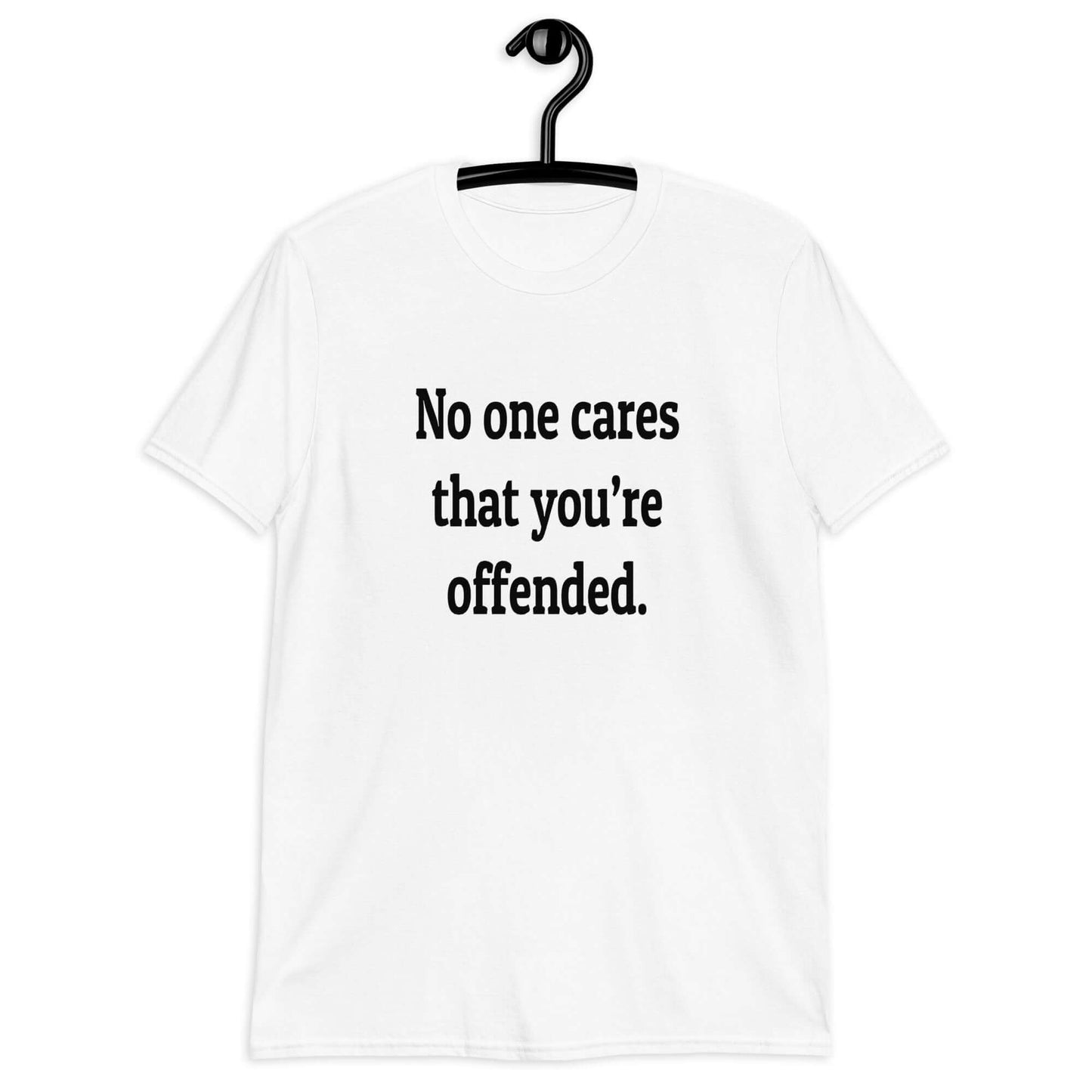 White t-shirt with the phrase No one cares that you're offended printed on the front.