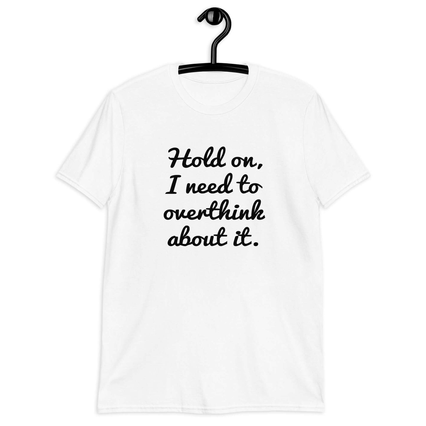 White t-shirt with the funny phrase Hold on, let me overthink about it printed on the front.