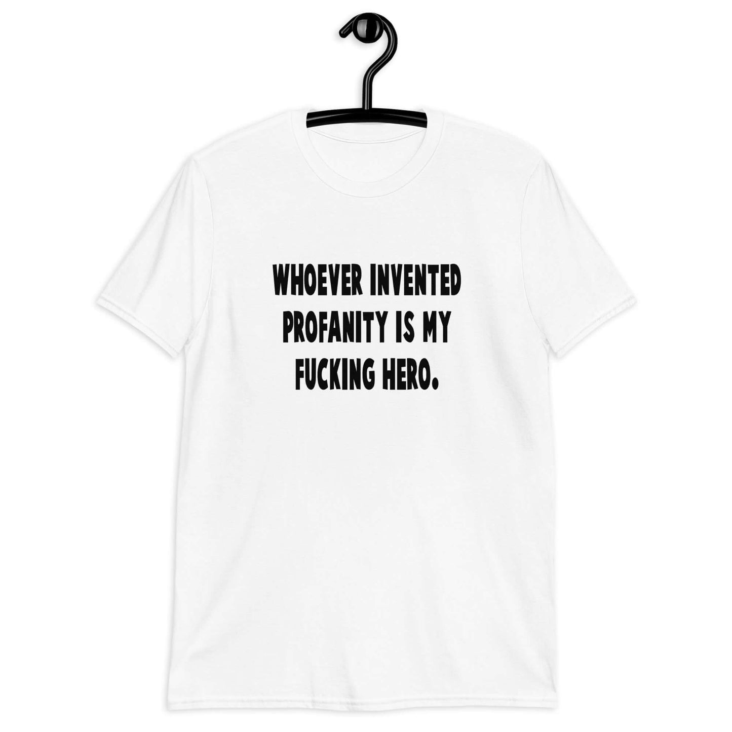 White t-shirt with the phrase Whoever invented profanity is my fucking hero printed on the front.