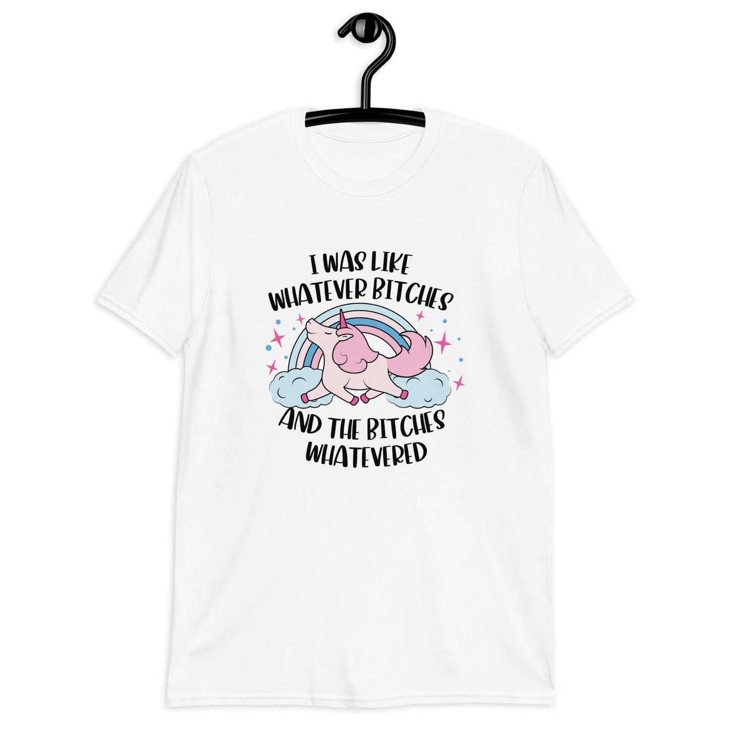 White t-shirt with a prancing unicorn rainbow graphic. The phrase I was like whatever bitches and the bitches whatevered is printed on the front.