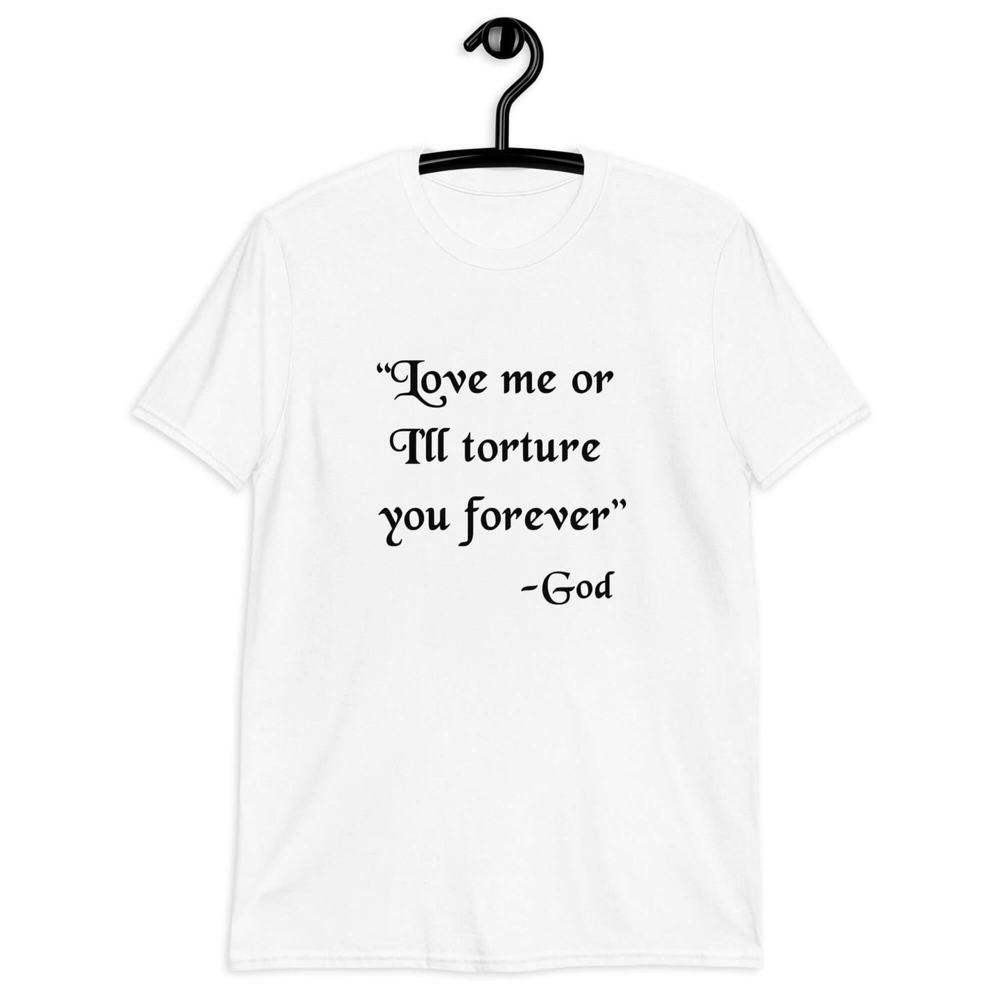White t-shirt with the quote Love me or I'll torture you forever-God printed on the front.