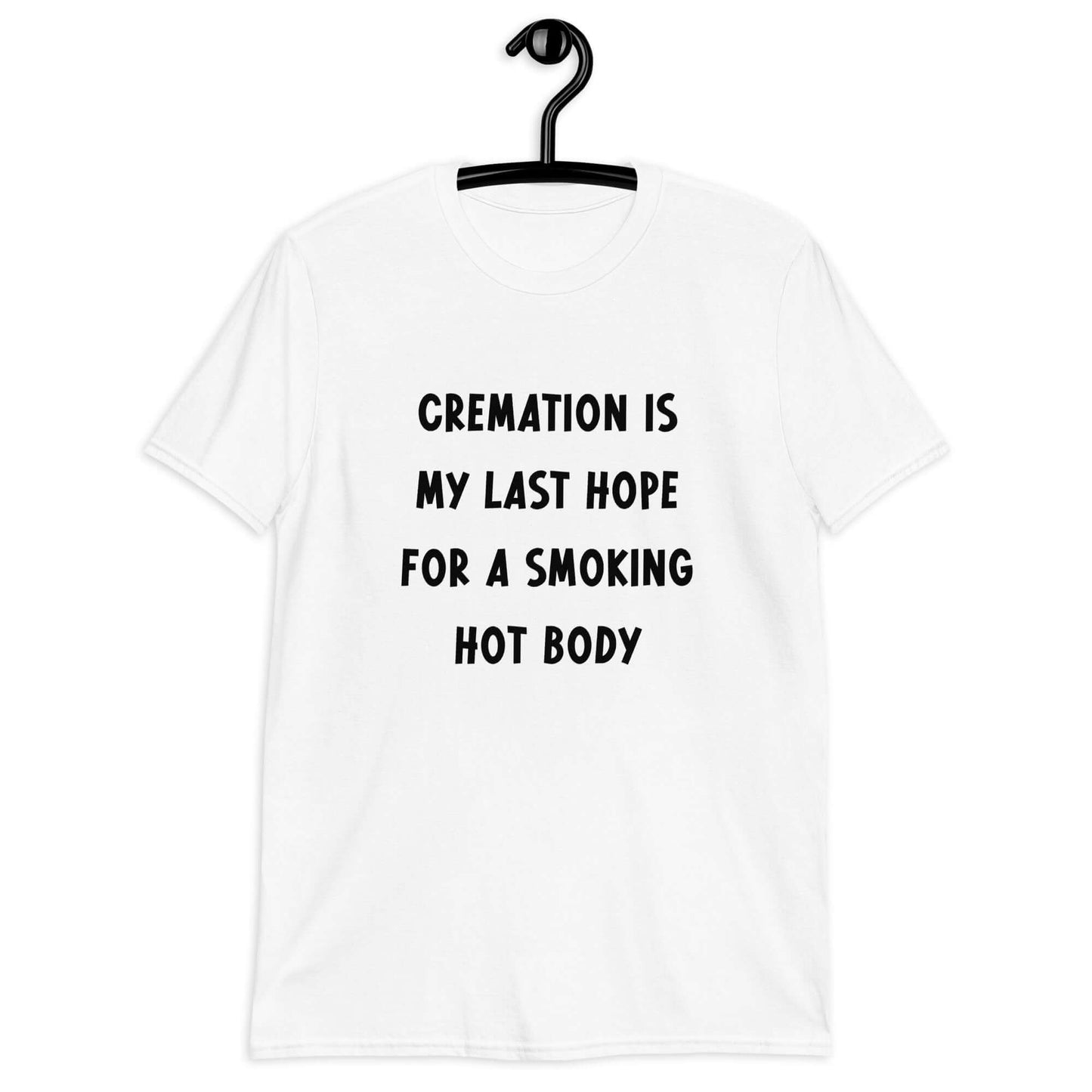 White t-shirt with the words Cremation is my last hope for a smoking hot body printed on the front.