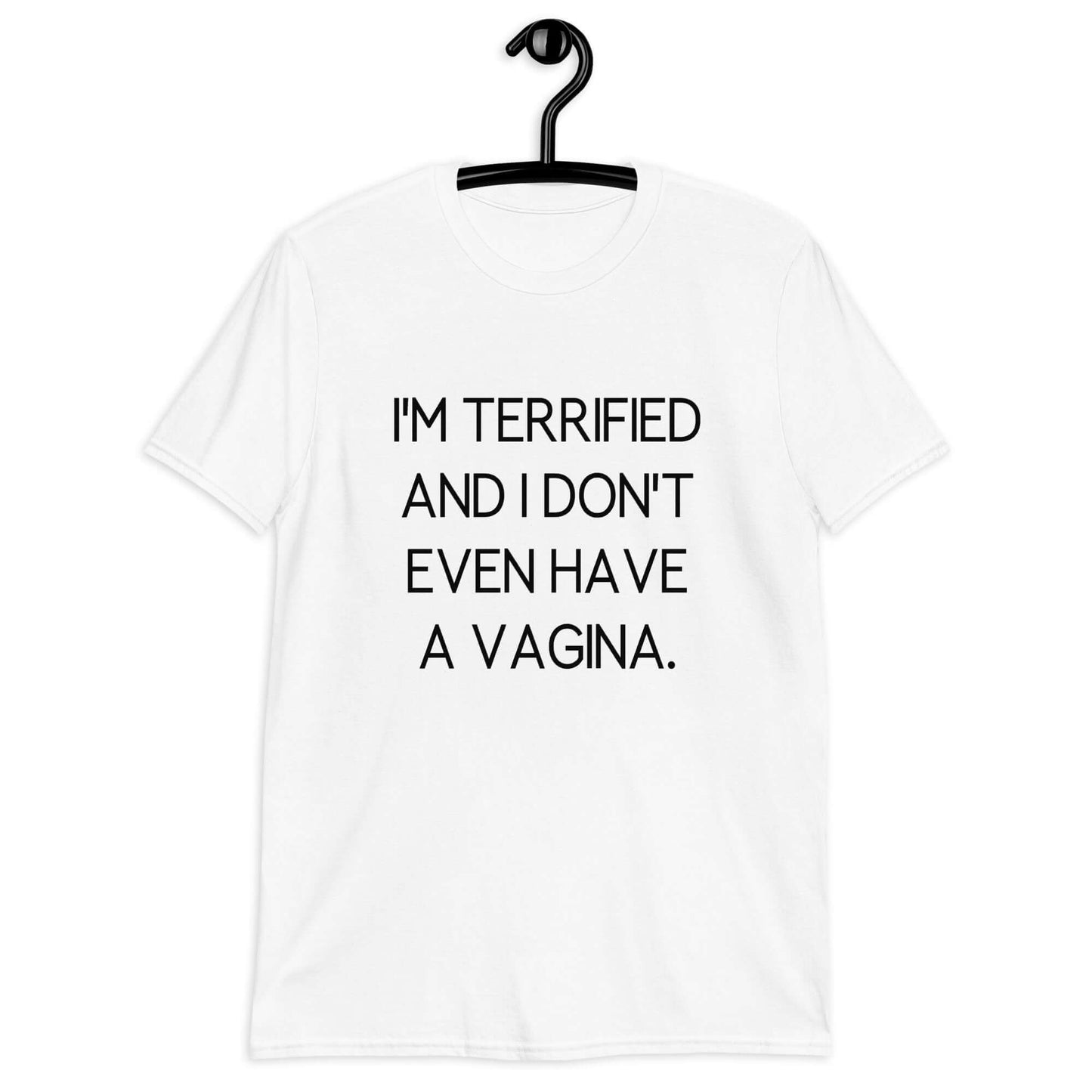 White t-shirt with the phrase I'm terrified and I don't even have a vagina printed on the front.
