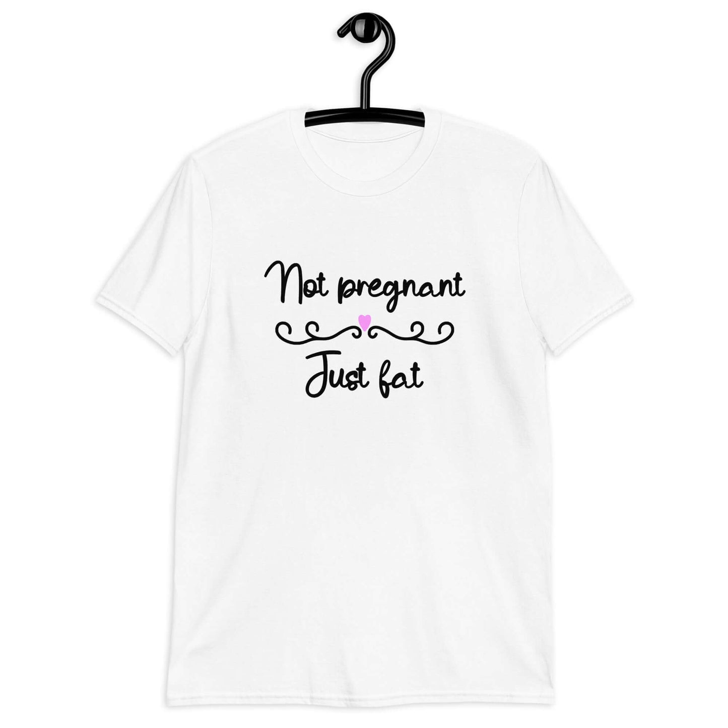 White t-shirt with the phrase Not pregnant just fat printed on the front with a heart.