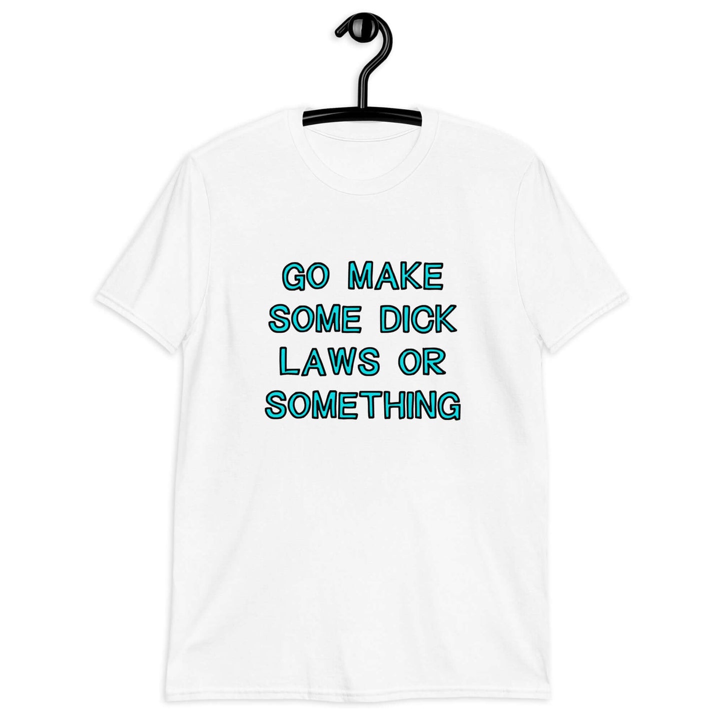 White t-shirt with the words Go make some dick laws or something printed on the front. The text is turquoise with black outline.