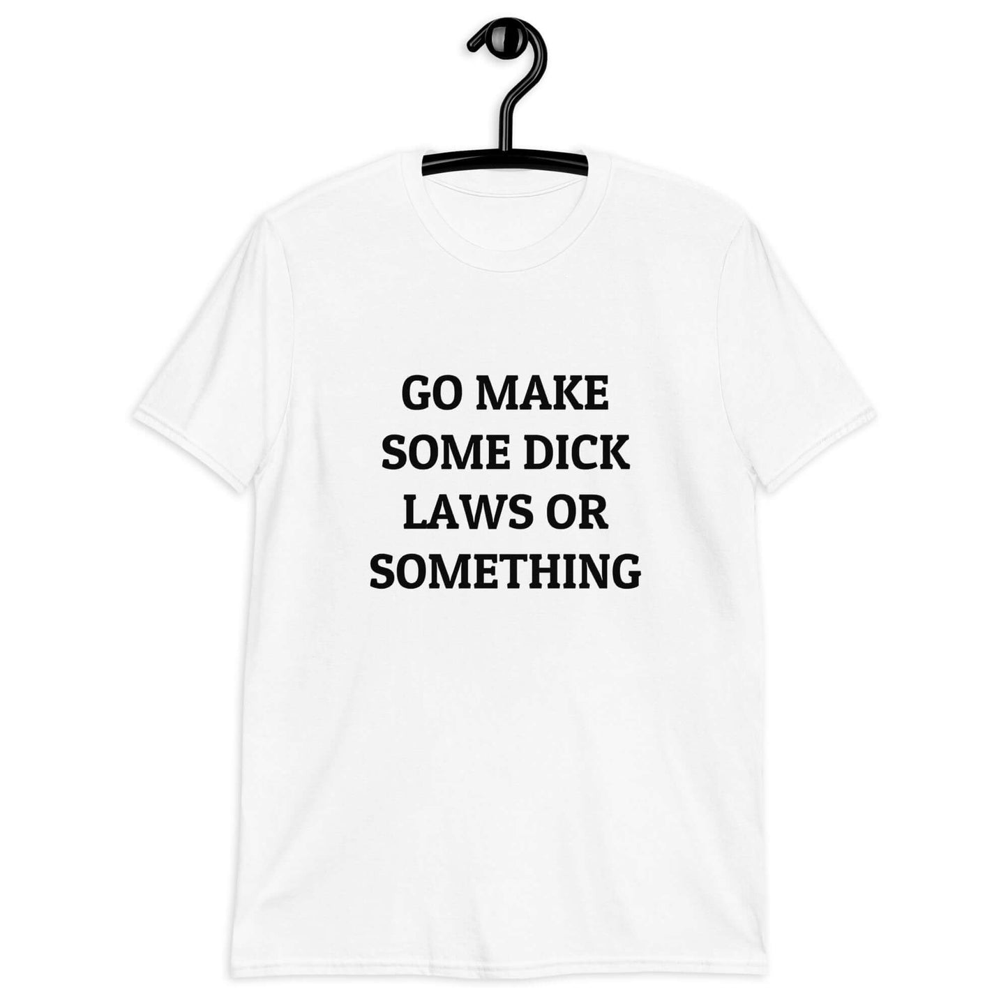 White t-shirt with the words Go make some dick laws or something printed on the front.