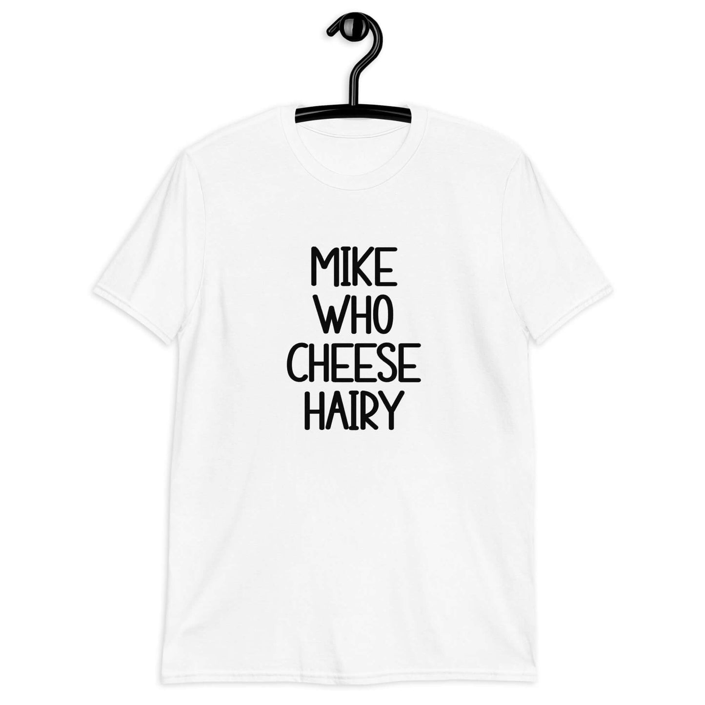 White t-shirt with the words Mike who cheese hairy printed on the front.