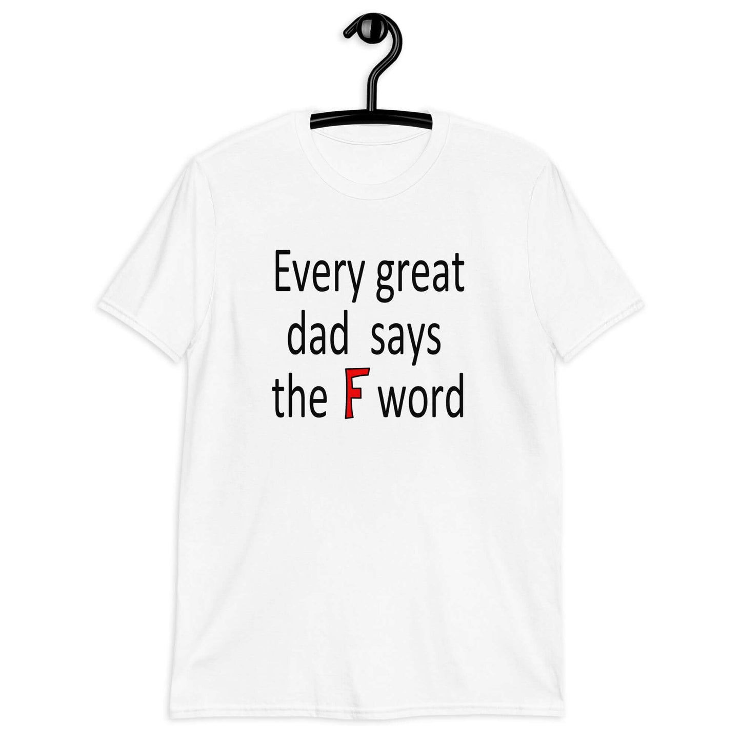 White t-shirt that has the phrase Every great Dad says the F word printed on the front.