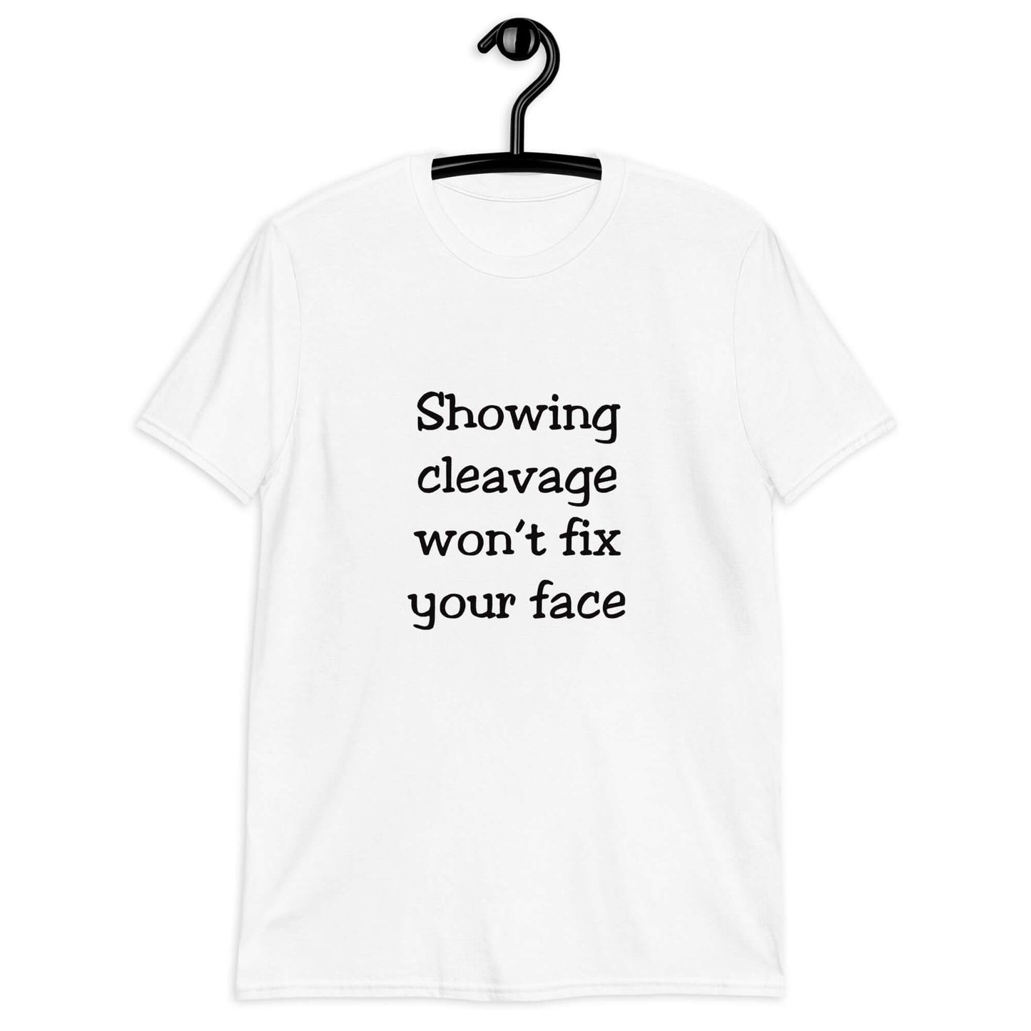 White t-shirt with the phrase Showing cleavage won't fix your face printed on the front.