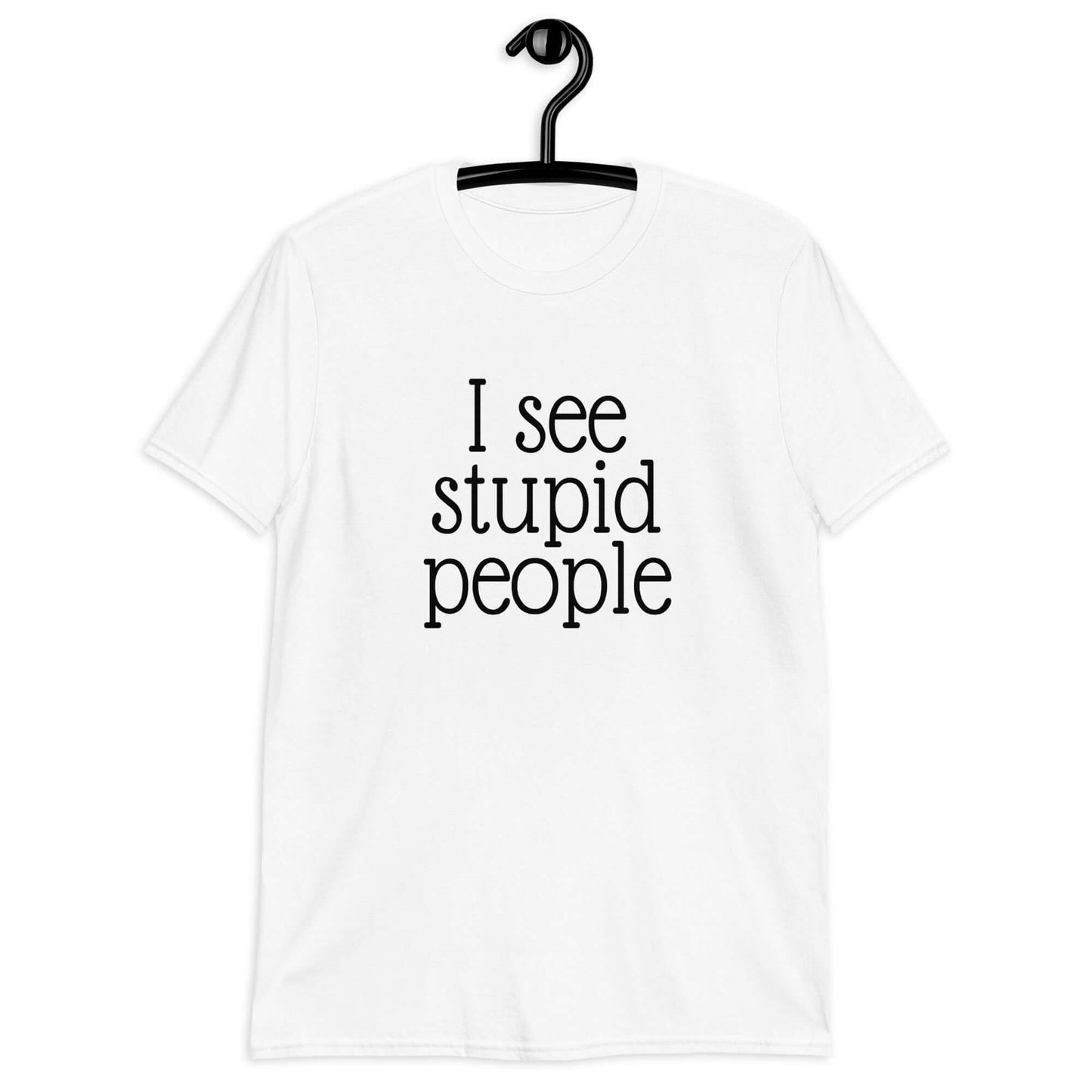 White t-shirt that has the phrase I see stupid people printed on the front.