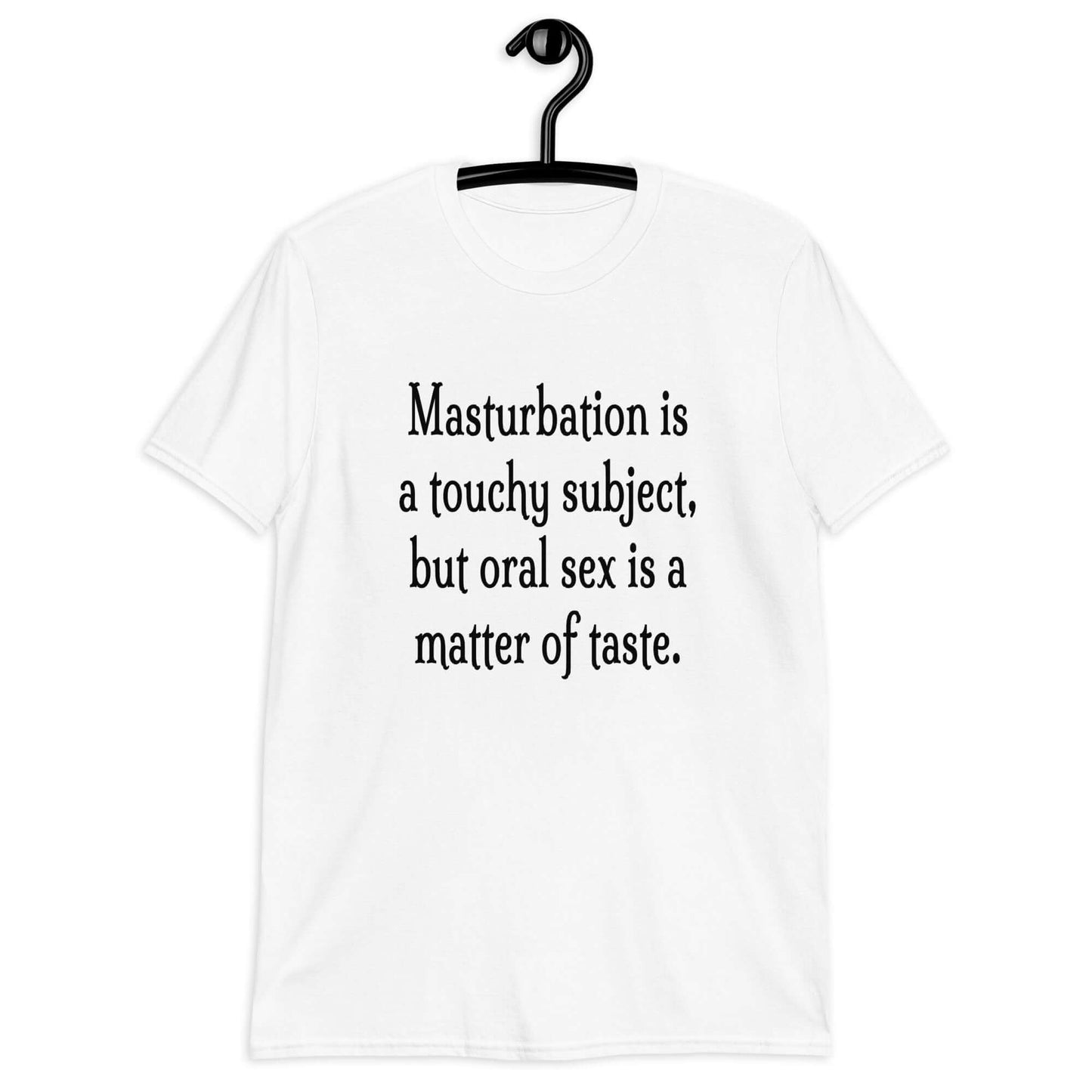 White t-shirt with the suggestive phrase Masturbation is a touchy subject, but oral sex is a matter of taste printed on the front.