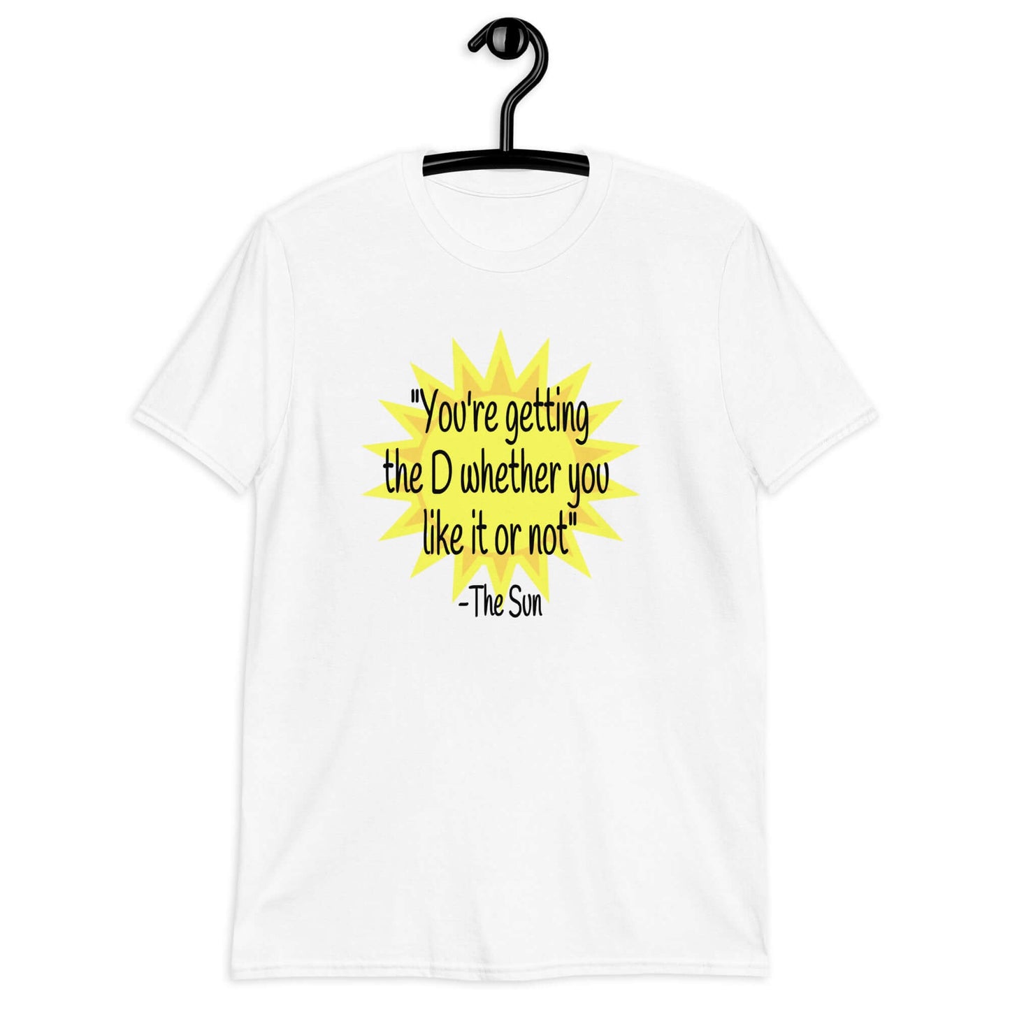 White t-shirt with image of the sun and the quote You're getting the D whether you like it or not printed on the front.