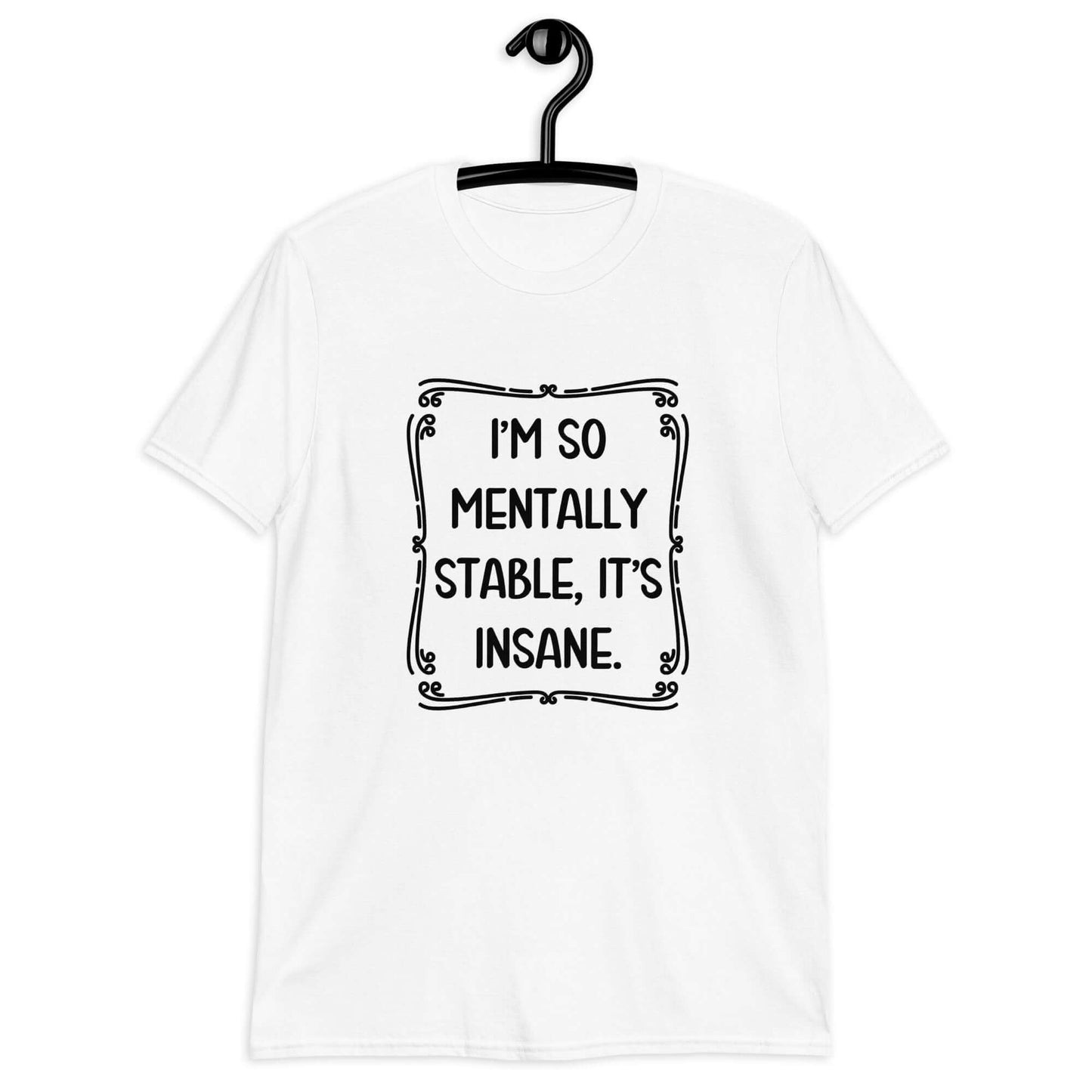 White t-shirt with the phrase I'm so mentally stable, it's insane printed on the front.