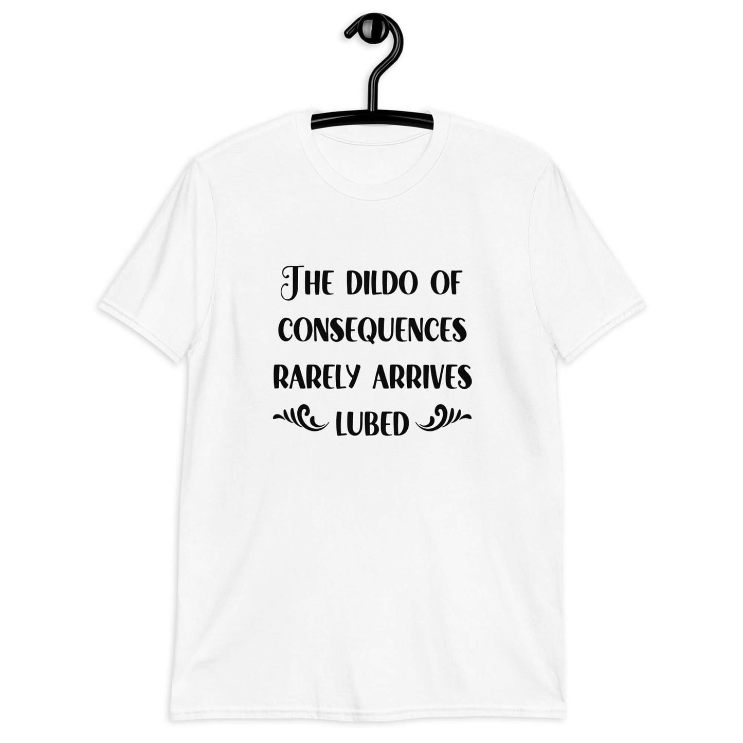 White t-shirt with the phrase The dildo of consequences rarely arrives lubed printed on the front.