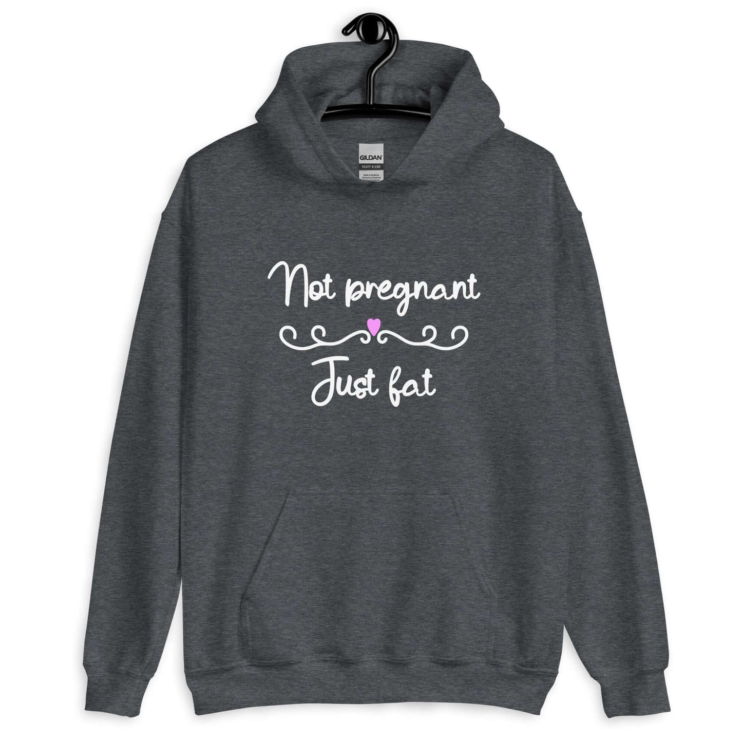 Dark heather hoodie sweatshirt with the phrase Not pregnant just fat printed on the front with a heart.