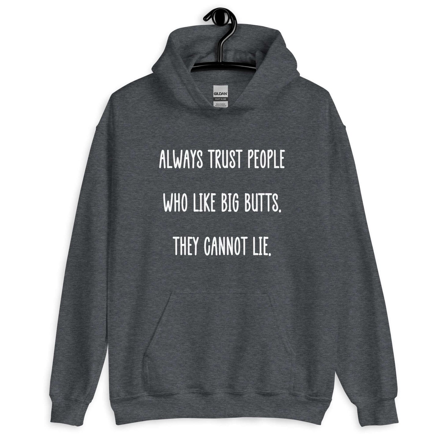 Dark heather hoodie sweatshirt with the funny phrase Always trust people who like big butts, they can not lie printed on the front.