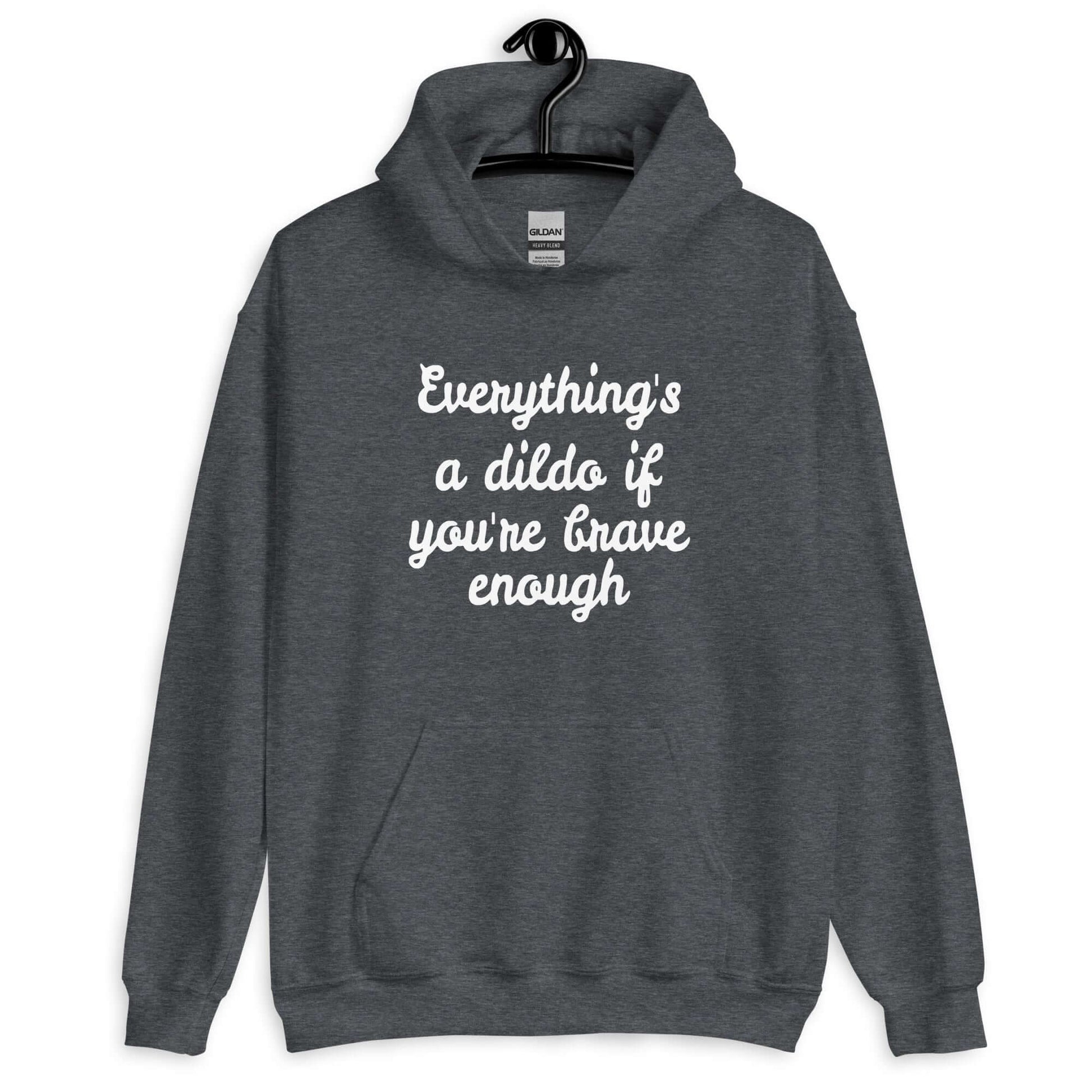 Dark heather hoodie sweatshirt with the phrase Everything's a dildo if you're brave enough printed on the front.
