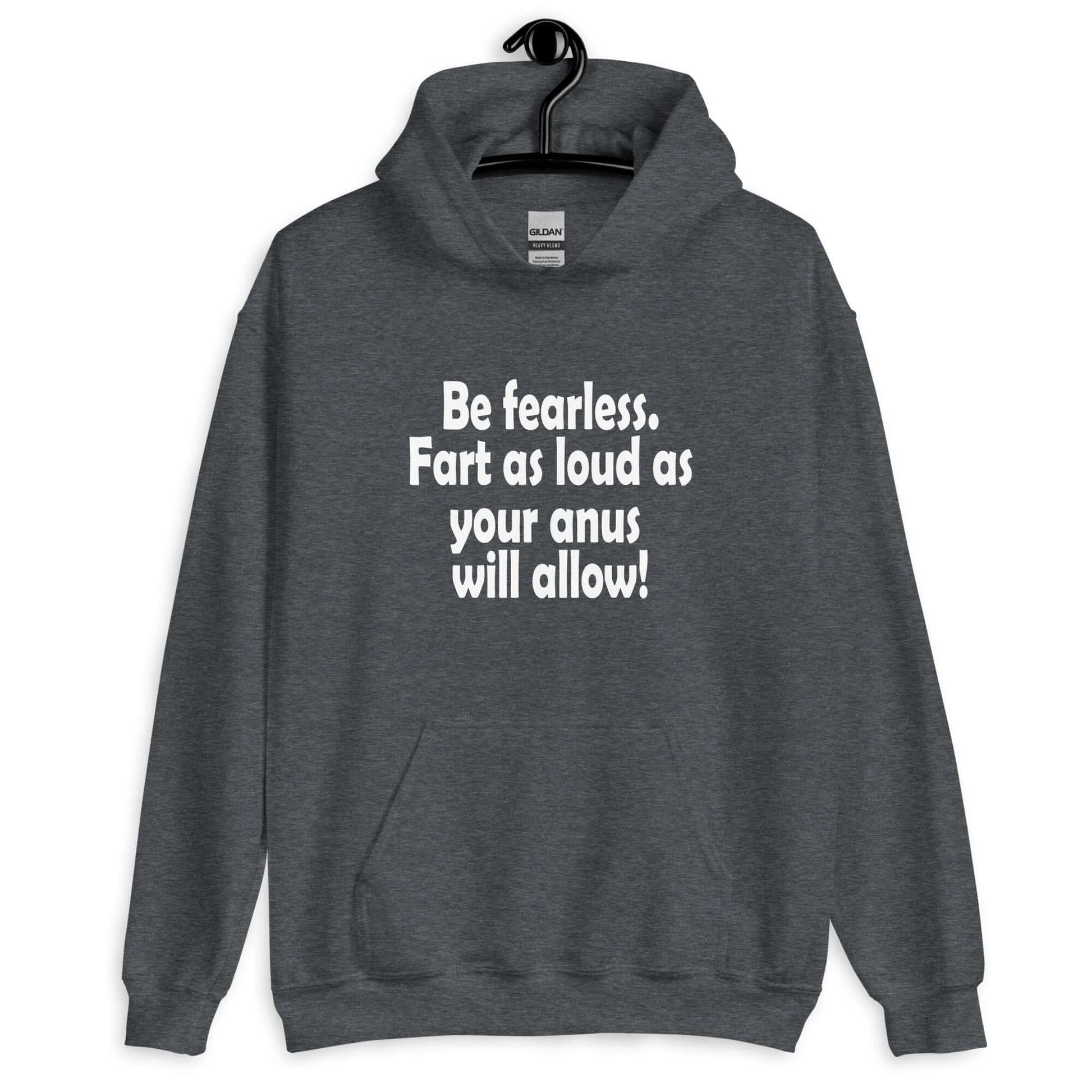 Dark heather hoodie sweatshirt with the phrase Be fearless. Fart as loud as your anus will allow printed on the front.