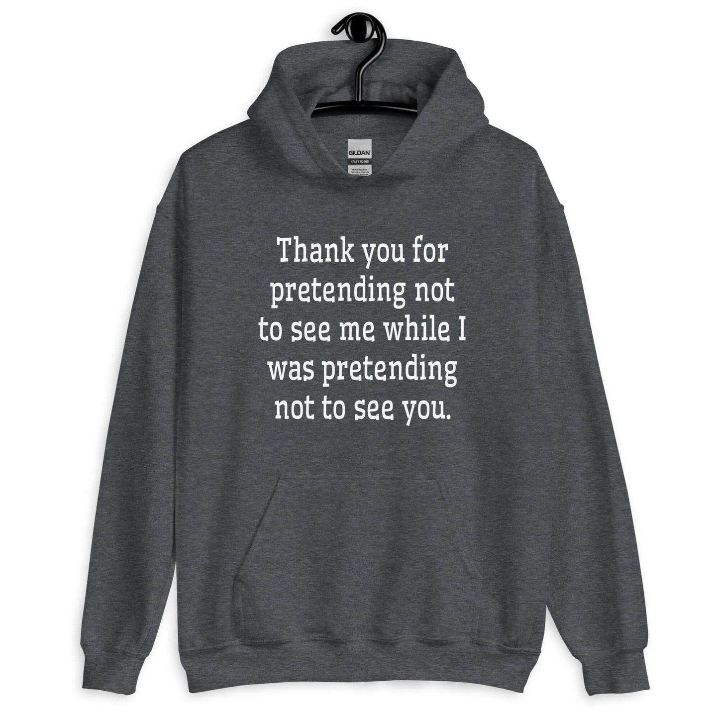 Dark heather grey hoodie sweatshirt with the social anxiety phrase Thank you for pretending not to see me while I was pretending not to see you printed on the front.