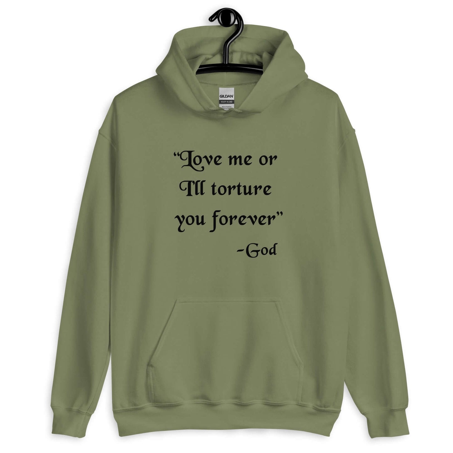 Military green hooded sweatshirt with the quote Love me or I'll torture you forever-God printed on the front.