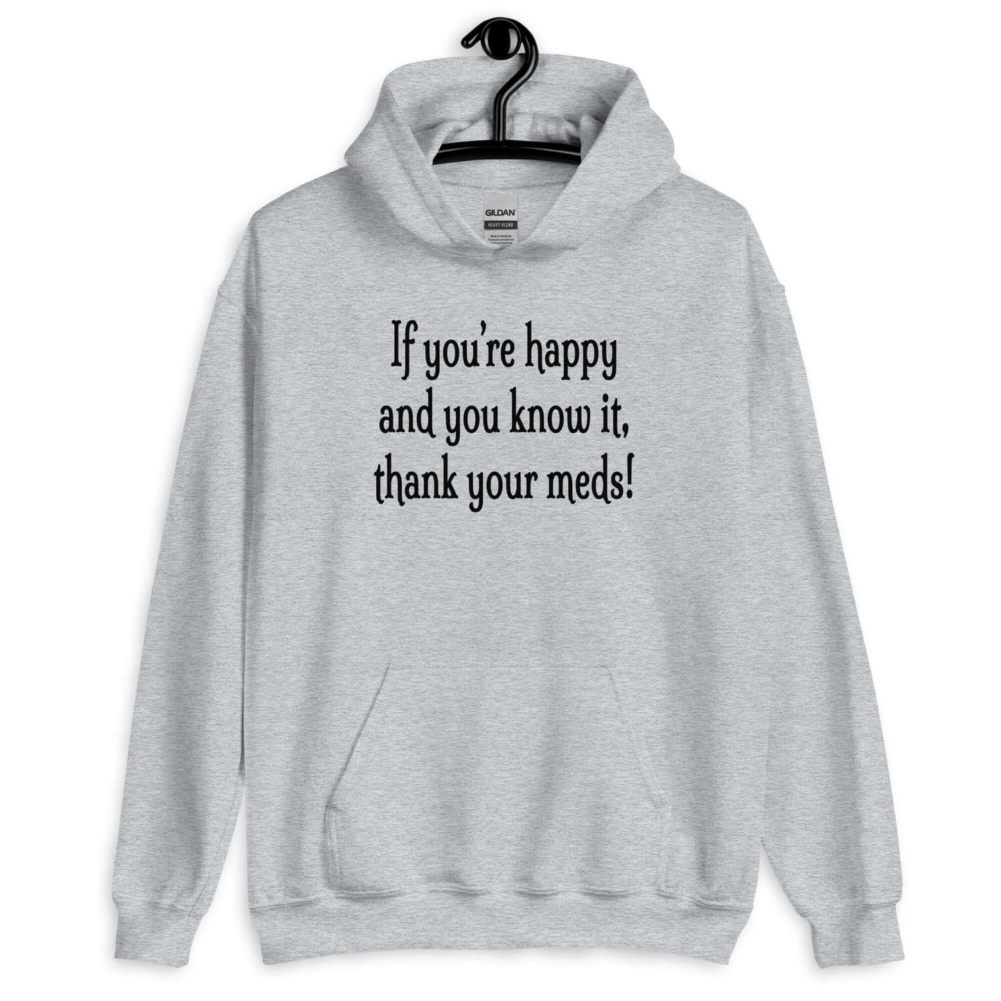 Sport grey hoodie sweatshirt with the words If you're happy and you know it thank your meds printed on the front.