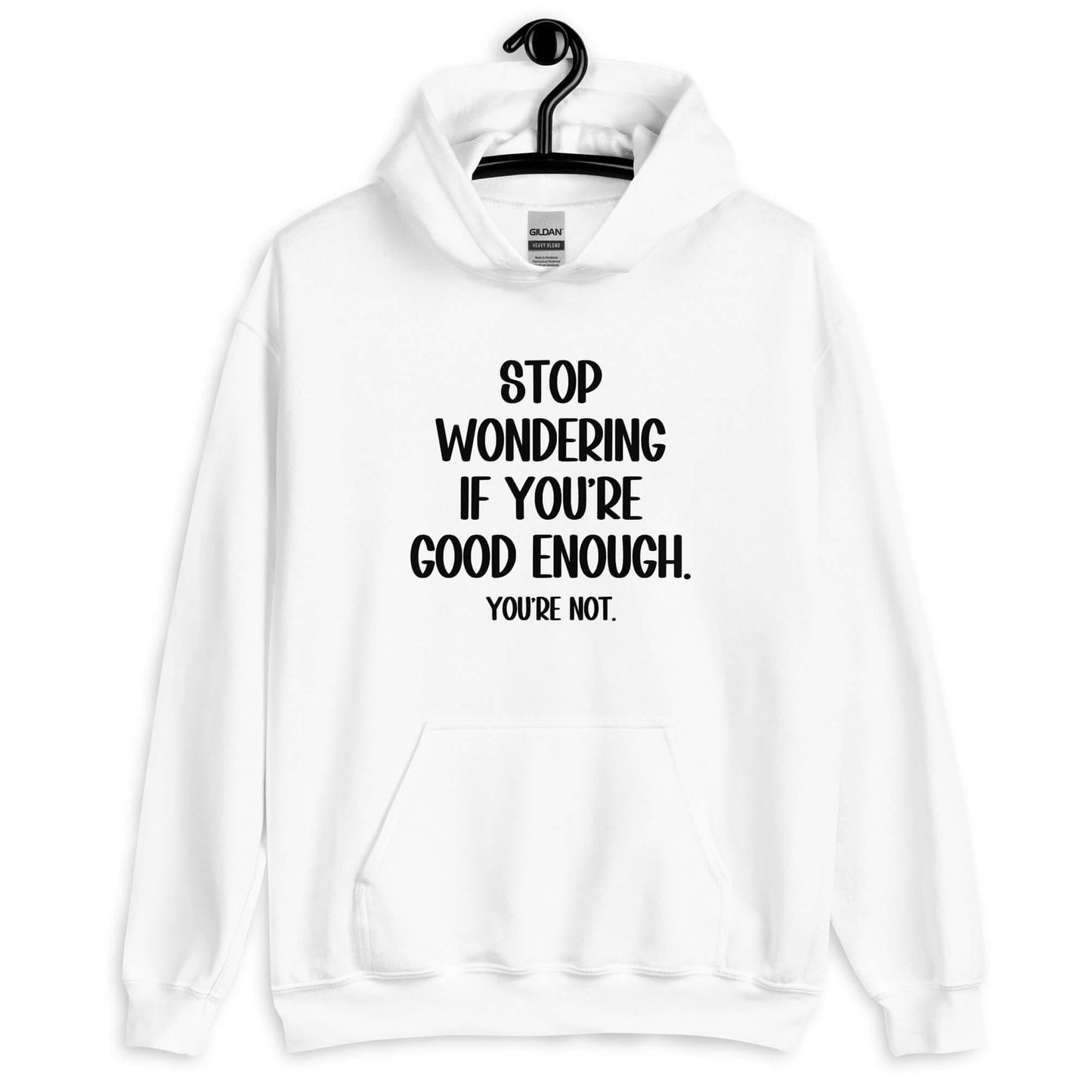White hoodie sweatshirt with the phrase Stop wondering if you're good enough. You're not. printed on the front. The words You're not are smaller then the rest.