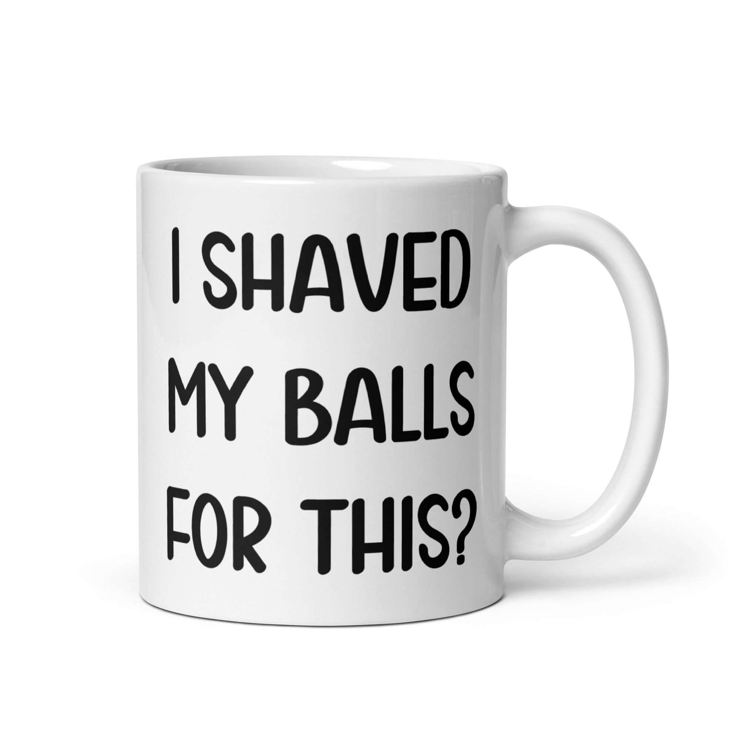 White ceramic coffee mug with the phrase I shaved my balls for this printed on both sides.